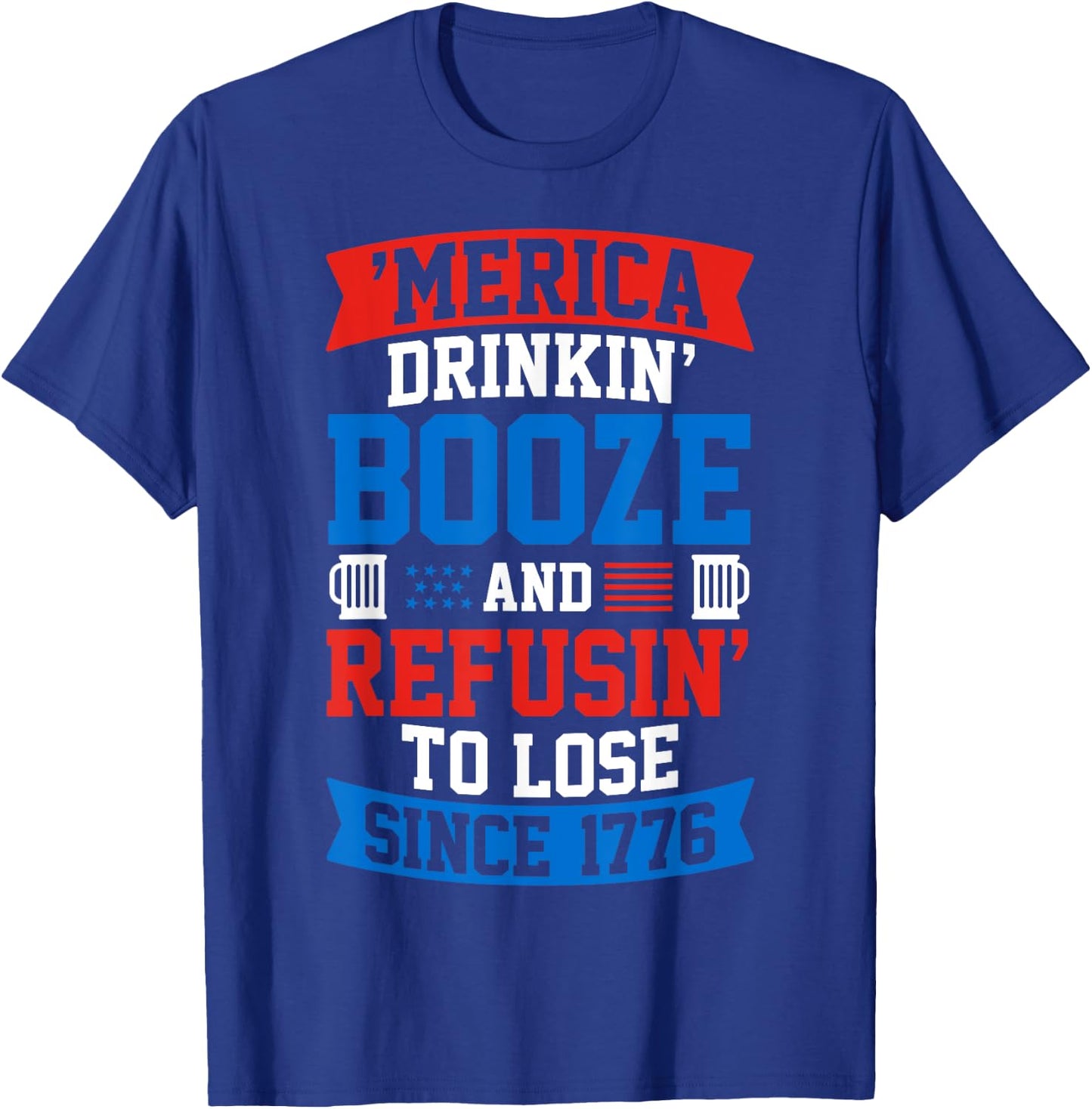 Drinkin Booze And Refusin To Lose , 4th of July Shirt T-Shirt - T-Shirt | Royal