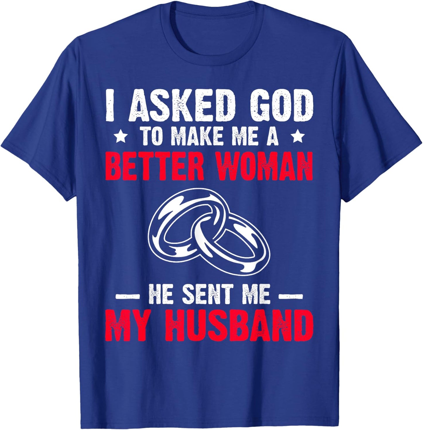 I Ask God To Make Me Better Woman He Sent Me My Husband T-Shirt - T-Shirt | Royal
