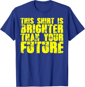 My Shirt Is Brighter Than Your Future Funny T-Shirt - T-Shirt | Royal