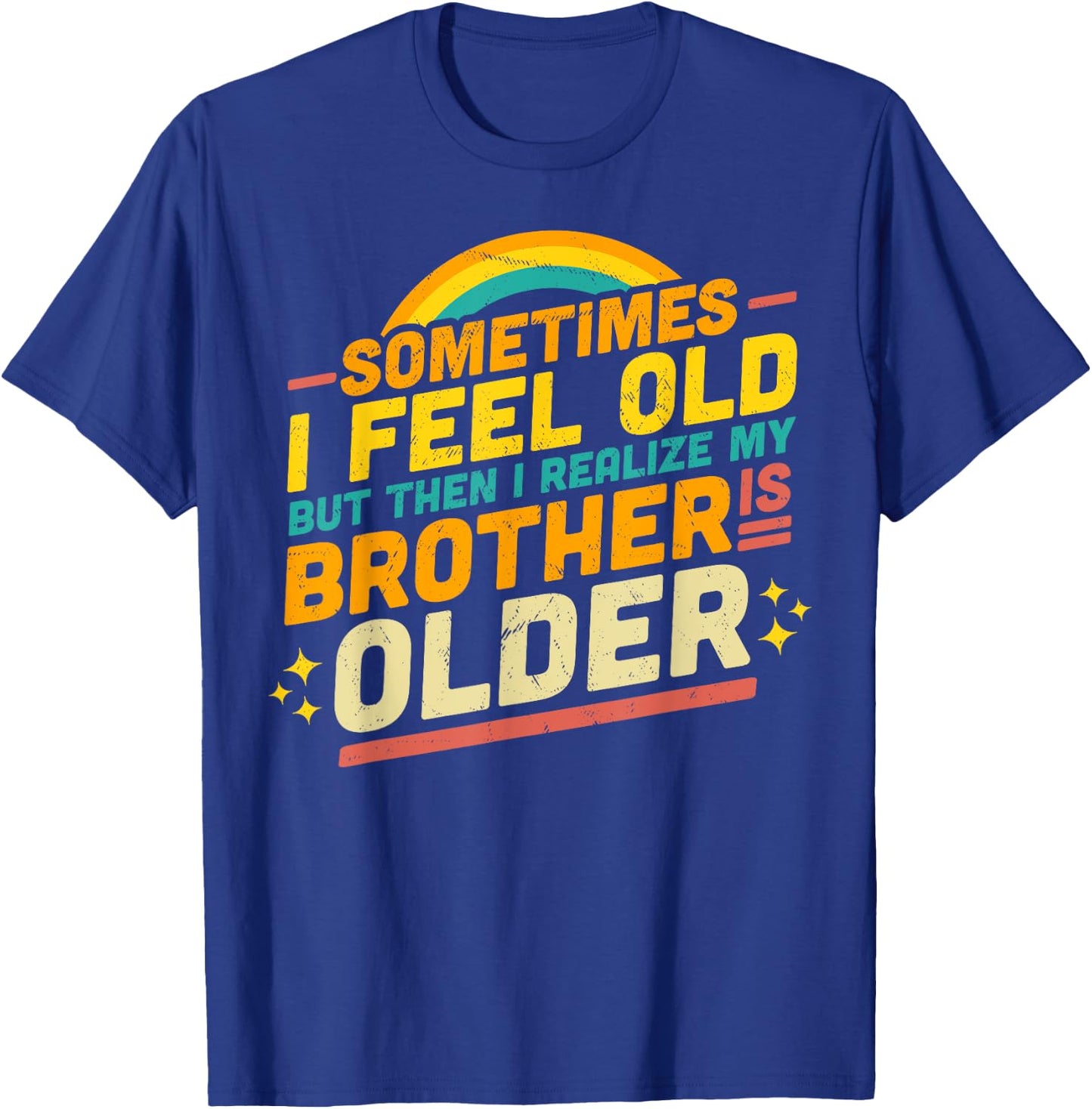 Sometimes I Feel Old but Then I Realize My Brother Is Older T-Shirt - T-Shirt | Royal