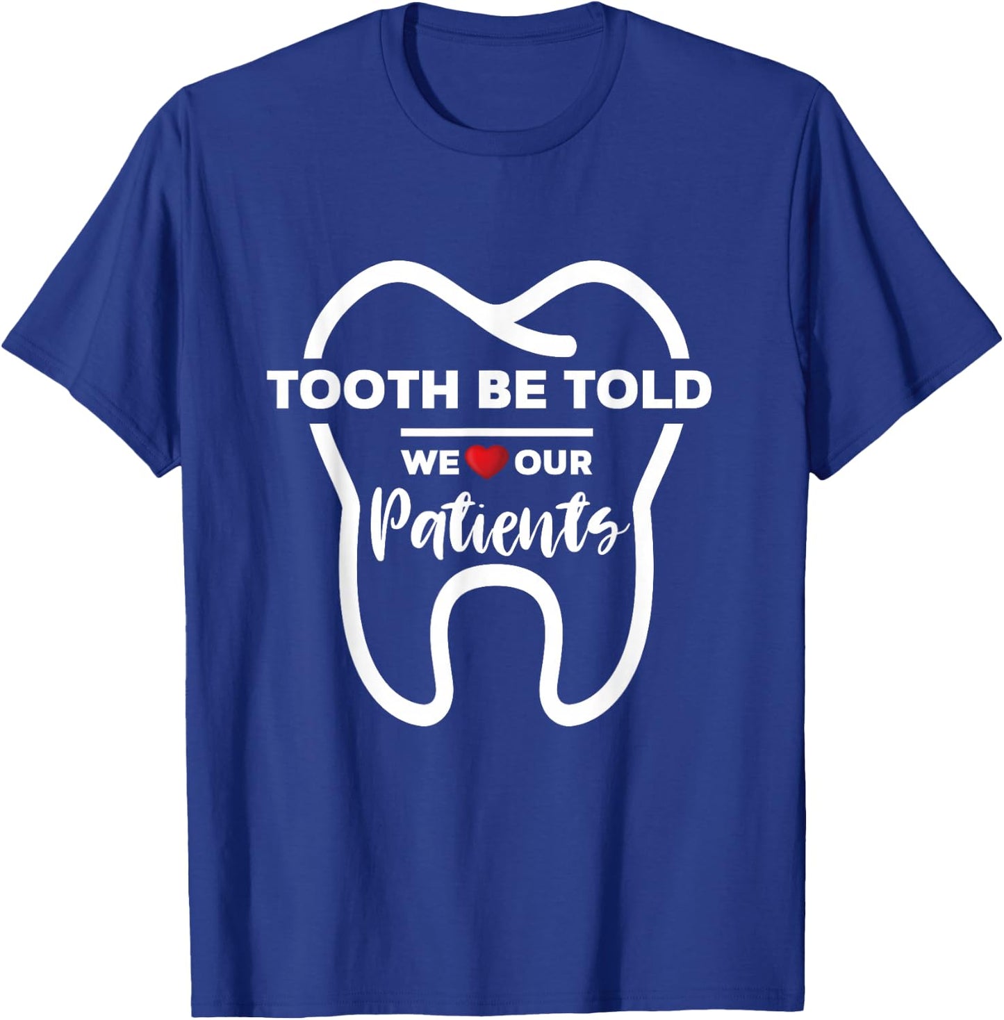 Dentist Tooth Be Told We Love Our Patients T-Shirt - T-Shirt | Royal