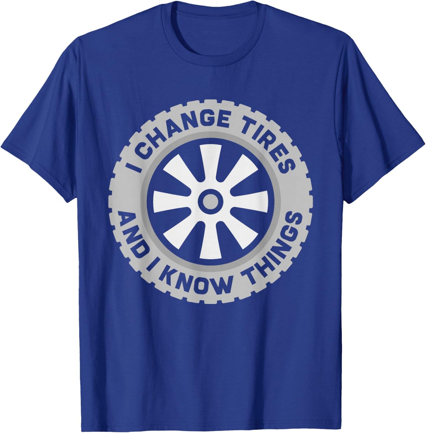 I Change Tires and I Know Things - Car Tire Guy or Repairman T-Shirt - T-Shirt | Royal