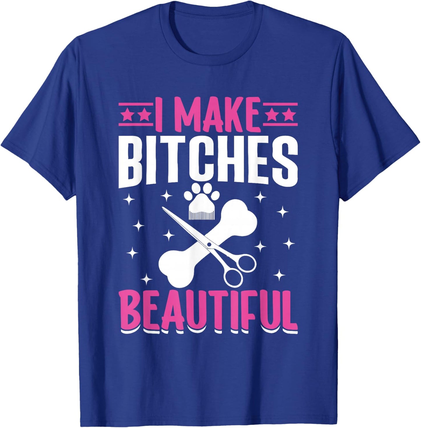 I Make Bitches Beautiful I Dog Groomer T-Shirt - T-Shirt | Royal