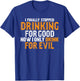 I Finally Stopped Drinking For Good Now I Drink For Evil T-Shirt - T-Shirt | Royal