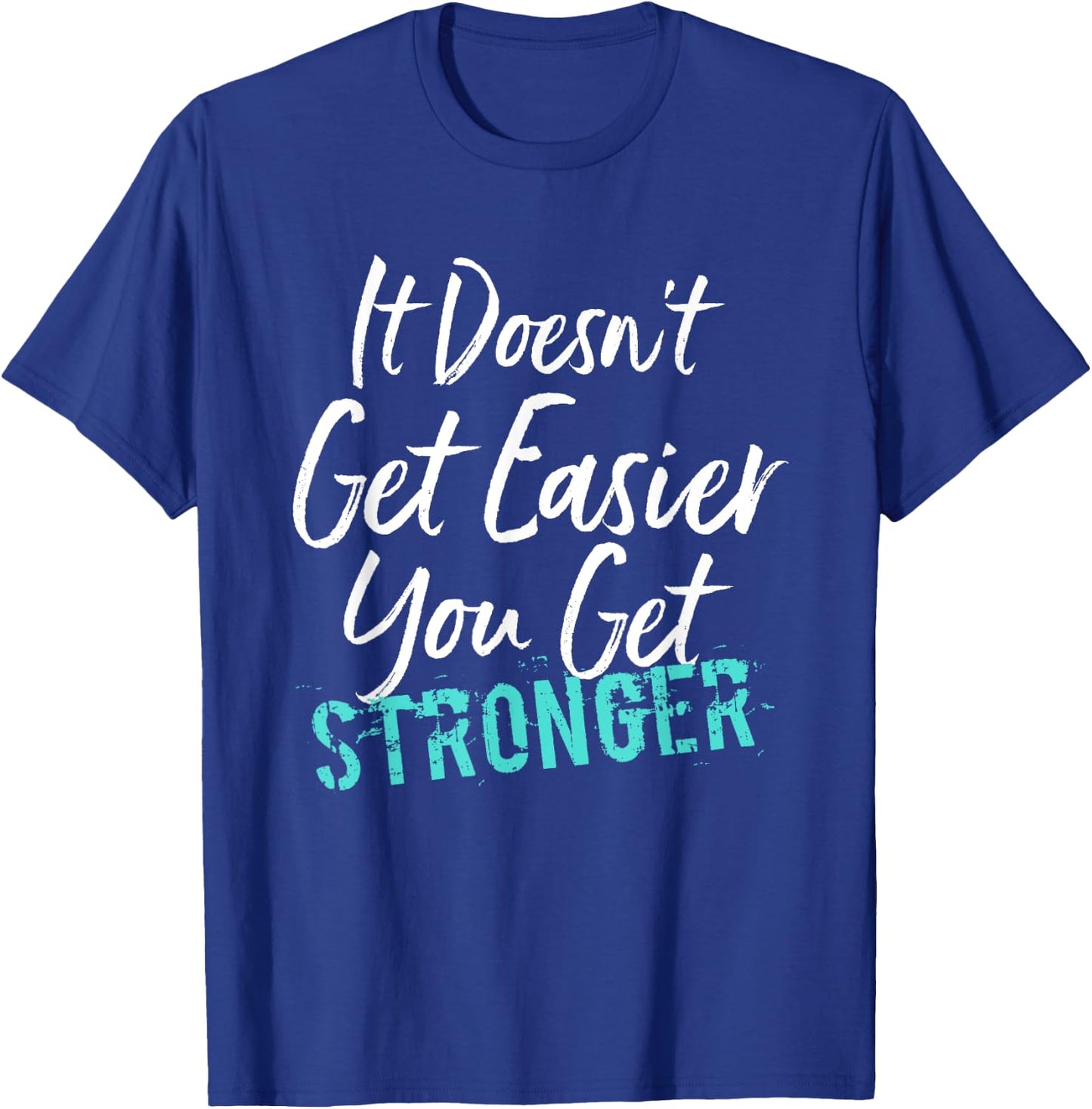 It Doesn't Get Easier You Get Stronger T-Shirt - T-Shirt | Royal