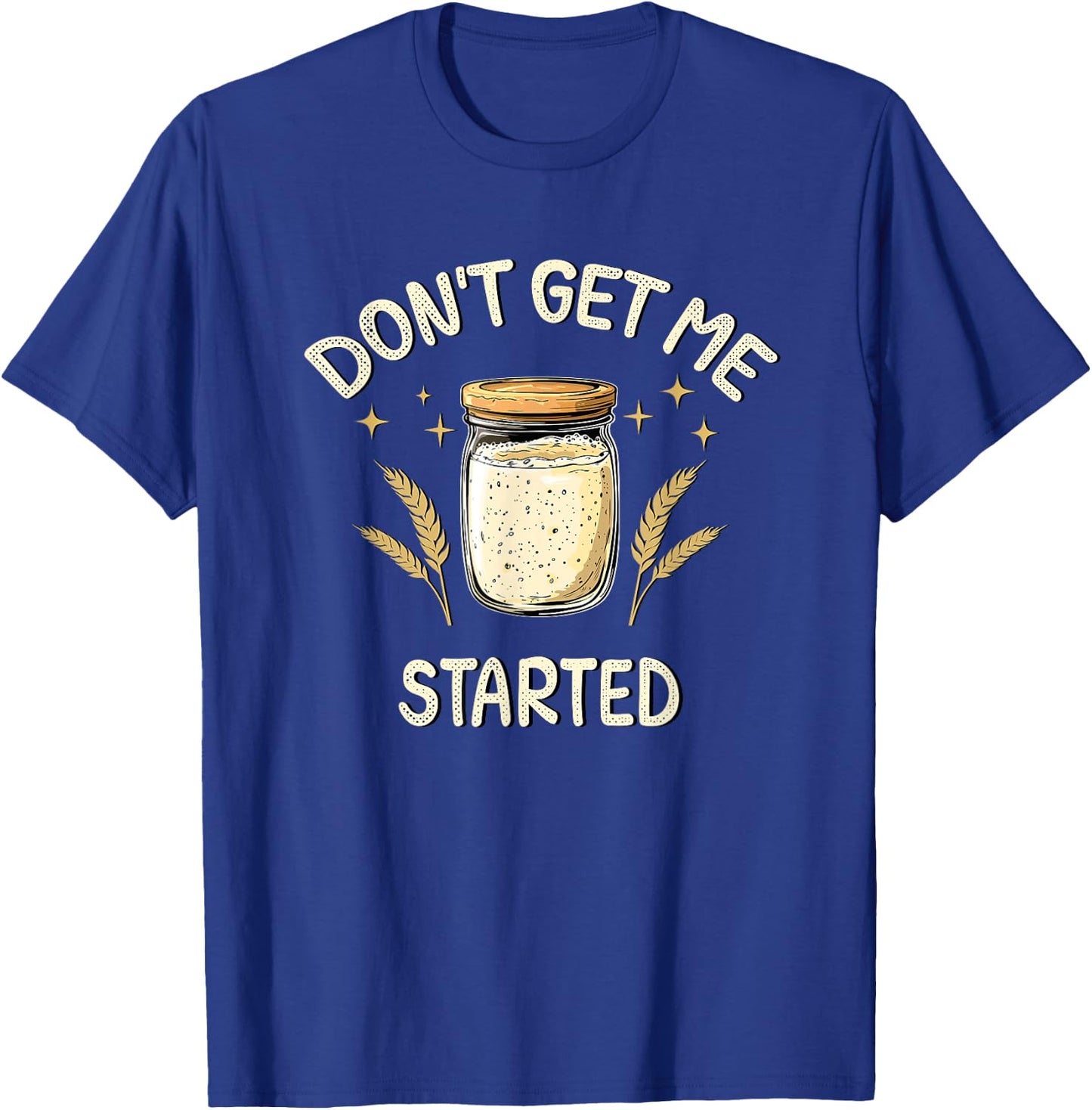 Dont Get Me Started Funny Sourdough T-Shirt - T-Shirt | Royal