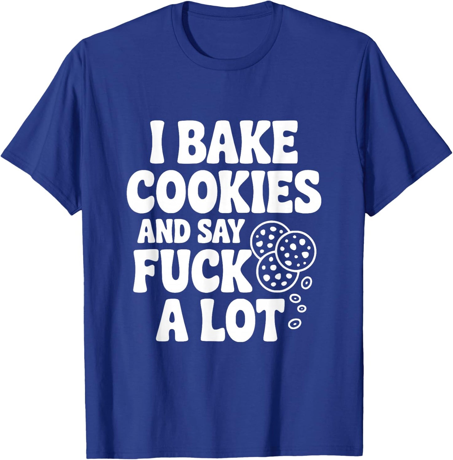 I Bake Cookies and Say Fuck A Lot T-Shirt - T-Shirt | Royal