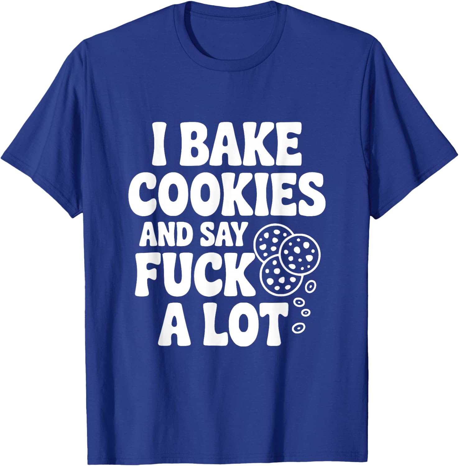 I Bake Cookies and Say Fuck A Lot T-Shirt - T-Shirt | Royal