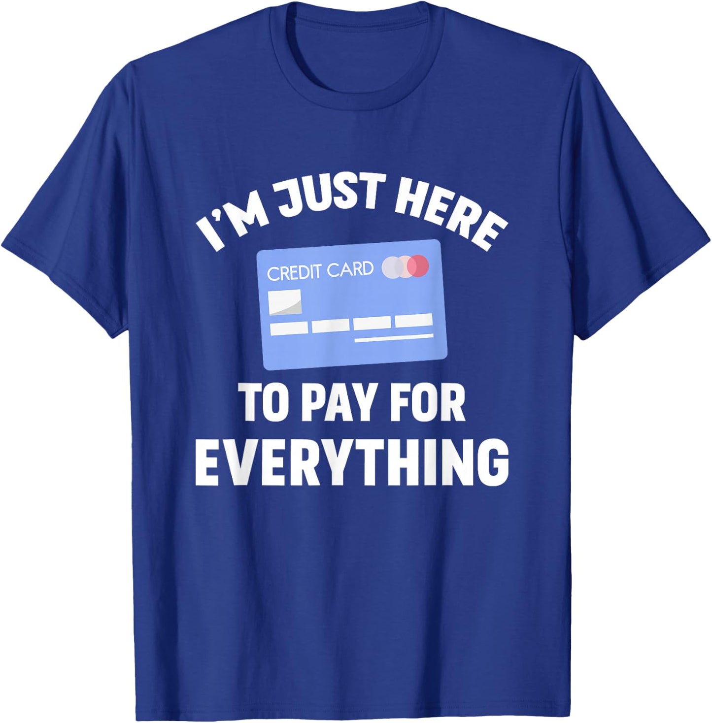 I'm just here to pay for everything T-Shirt - T-Shirt | Royal