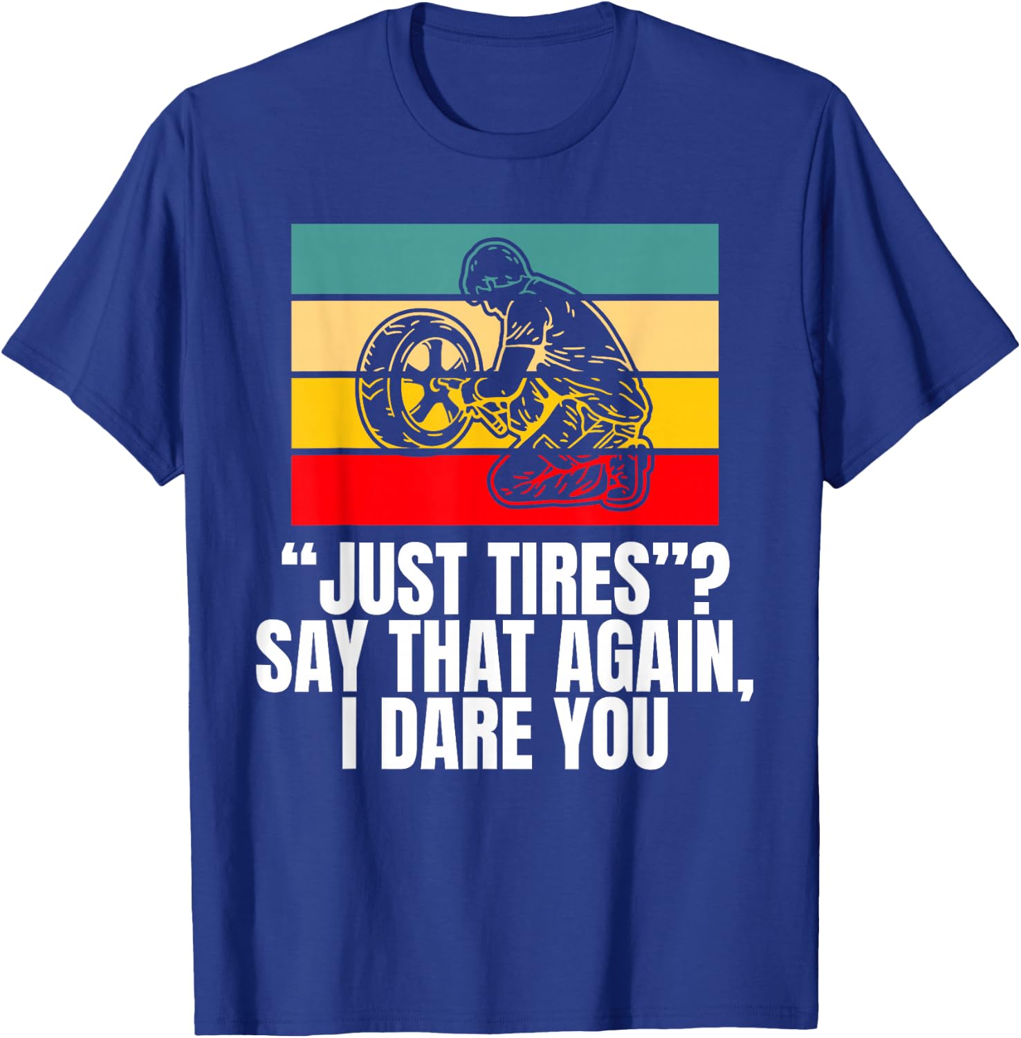 Just Tires Say That Agian I Dare You Tire Guy T-Shirt - T-Shirt | Royal