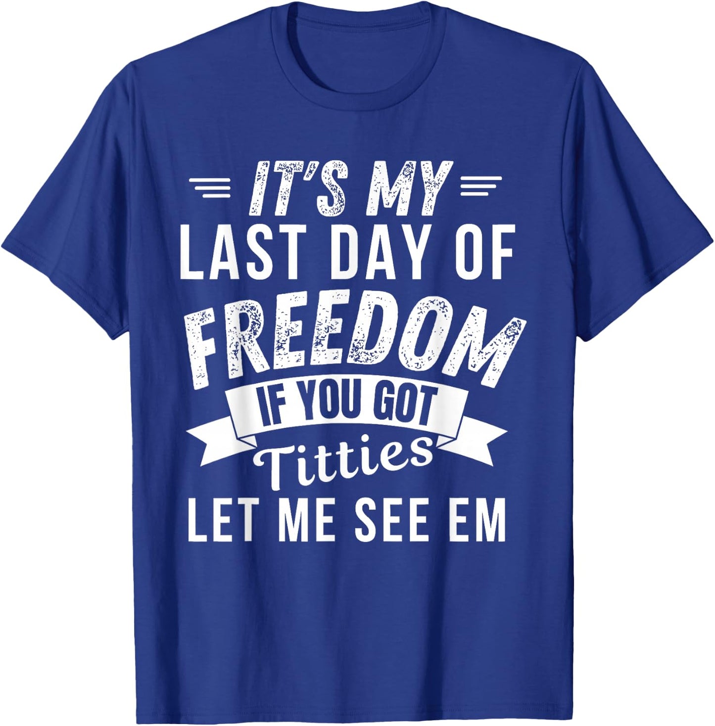 It's My Last Day Of Freedom If You Got Titties Let Me See em T-Shirt - T-Shirt | Royal
