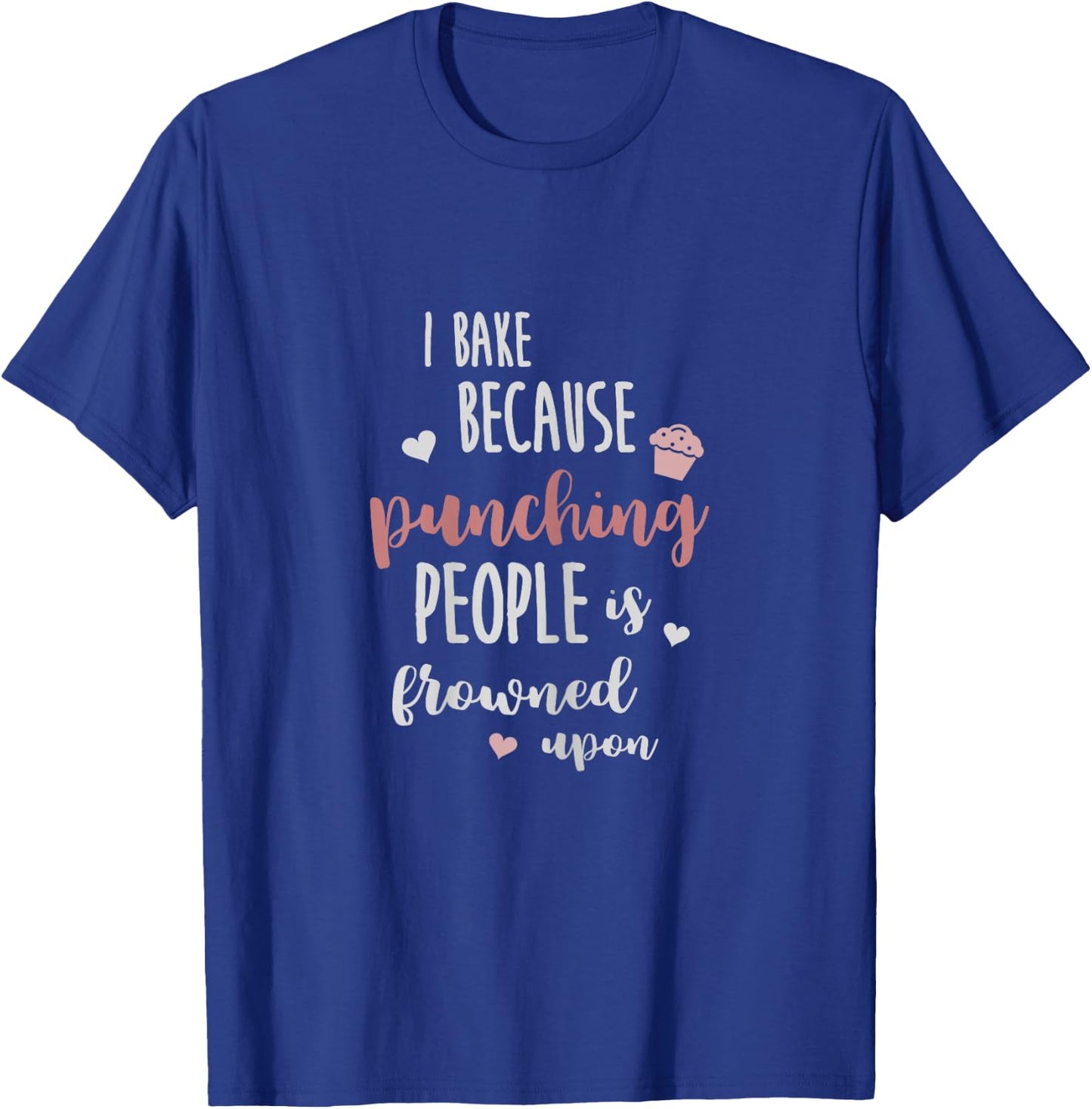 I Bake Because Punching People is Frowned Upon Funny Shirt T-Shirt - T-Shirt | Royal