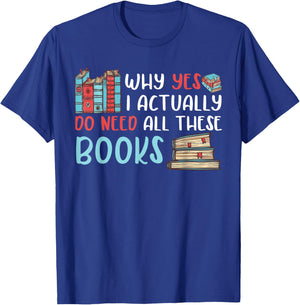 Why Yes I Actually Do Need All These Books Book Lovers read T-Shirt - T-Shirt | Royal