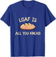 Bakers Loaf Is All You Knead Funny Love Baking Bakery T-Shirt - T-Shirt | Royal