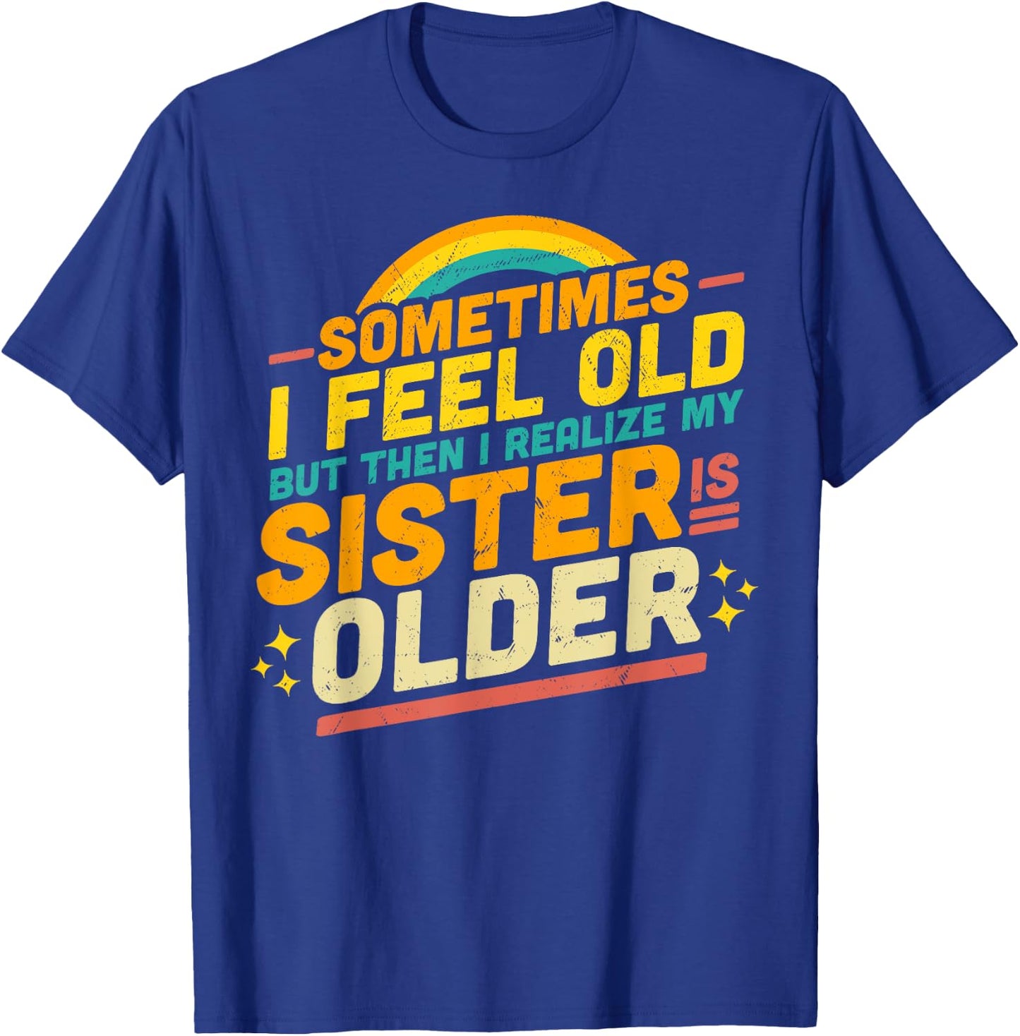 Sometimes I Feel Old but Then I Realize My Sister Is Older T-Shirt - T-Shirt | Royal