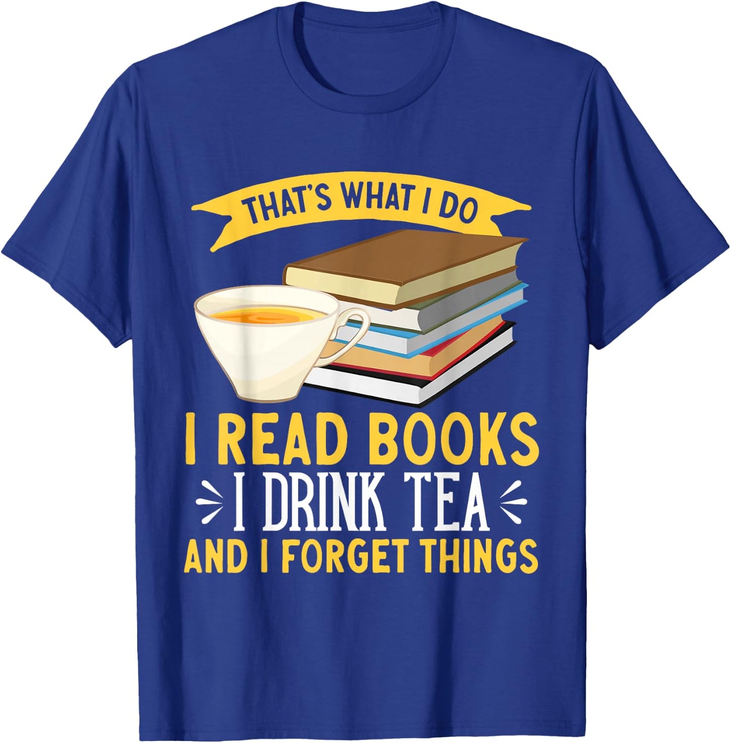 That's What I Do I Drink Tea Read Books And I Forget Things T-Shirt - T-Shirt | Royal