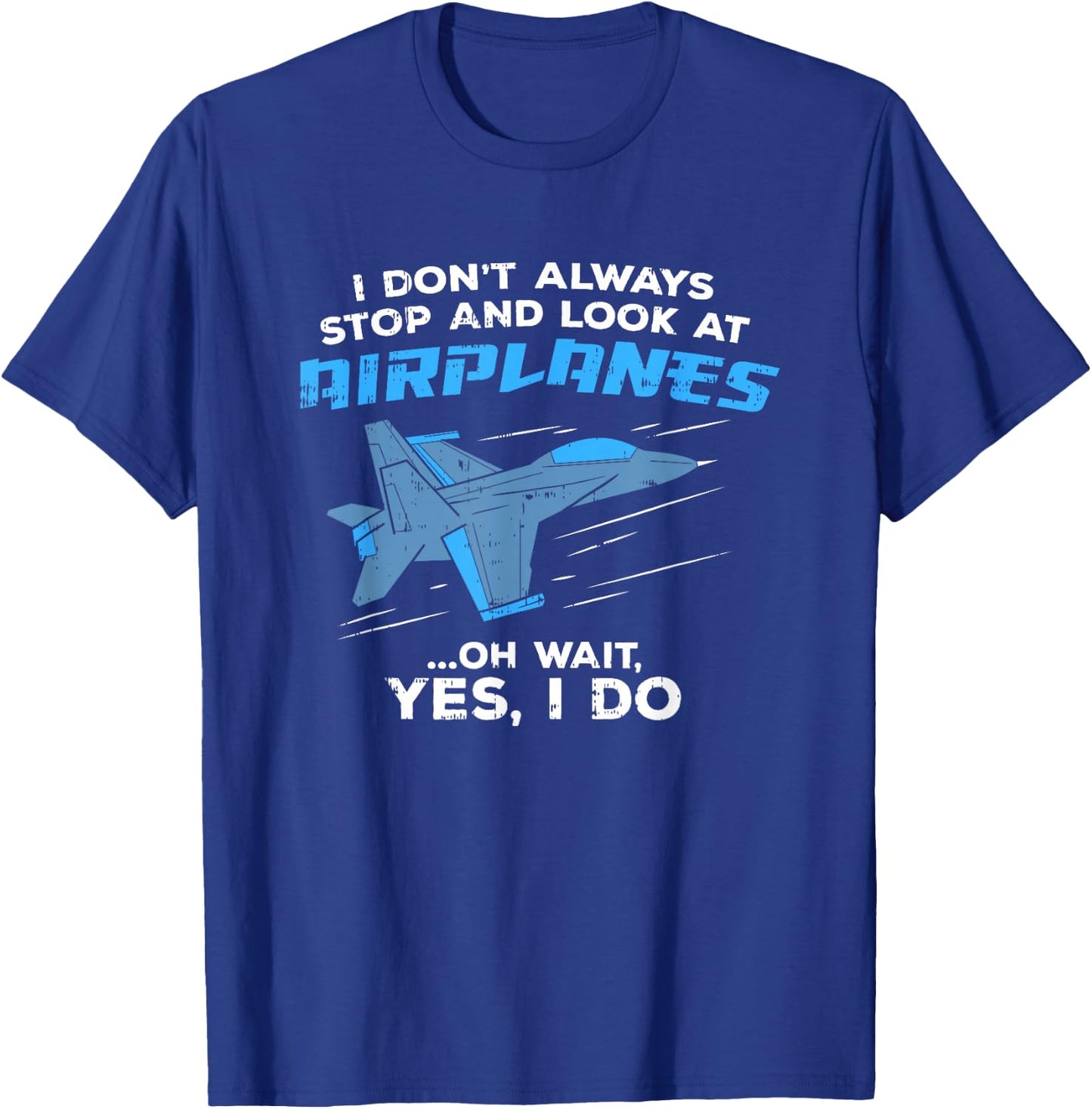 I Don't Always Stop and Look At Airplanes Military Jet T-Shirt - T-Shirt | Royal