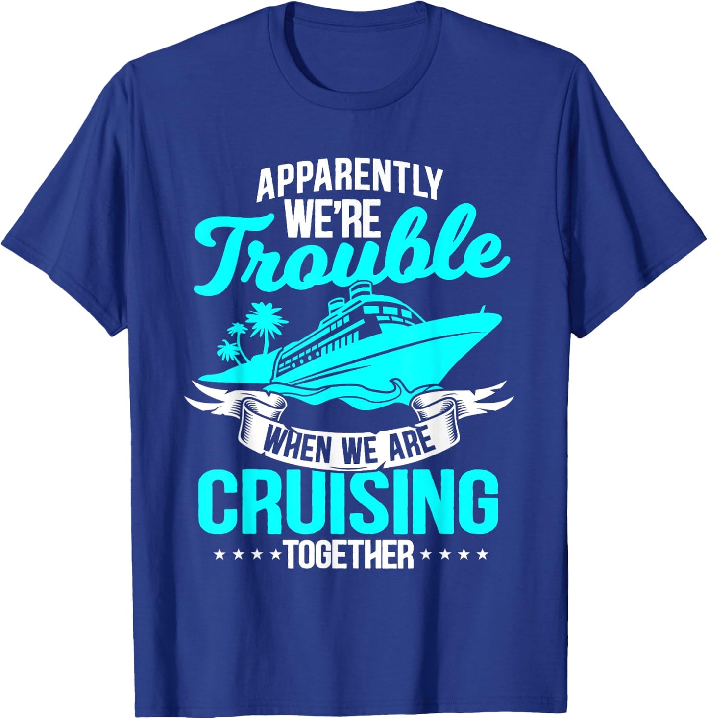 Apparently We're Trouble When We Are Cruising Together T-Shirt - T-Shirt | Royal
