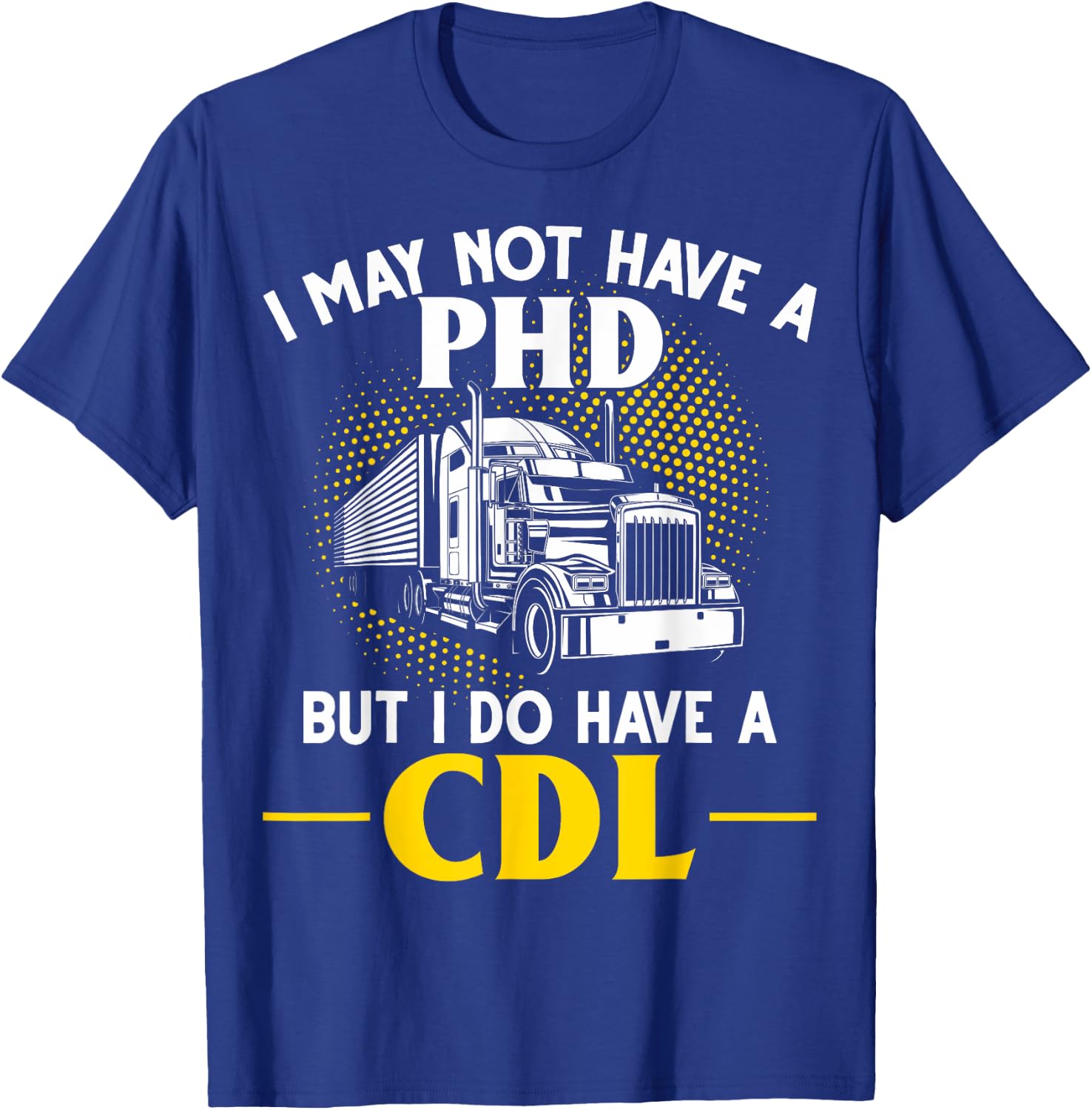 CDL I May Not Have A PhD But I Do Have A CDL Trucker CDL T-Shirt - T-Shirt | Royal