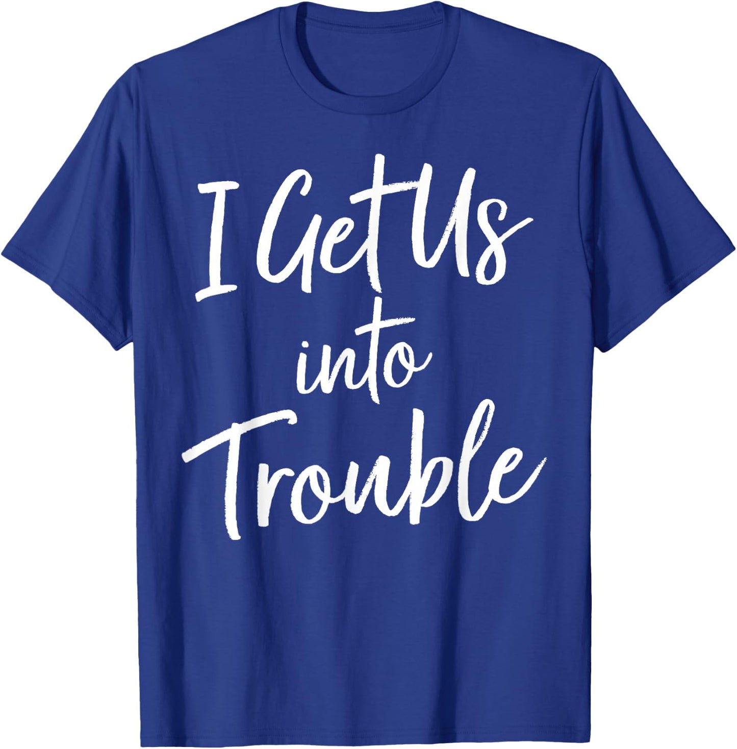 I Get Us Into Trouble T Shirt - Matching Best Friend Shirt T-Shirt - T-Shirt | Royal