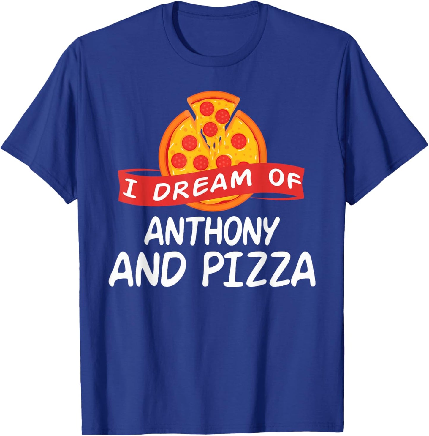 I Dream of ANTHONY and Pizza ANTHONYS T-Shirt - T-Shirt | Royal