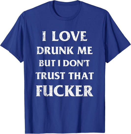 I Love Drunk Me But I Don't Trust That Fucker T-Shirt - T-Shirt | Royal