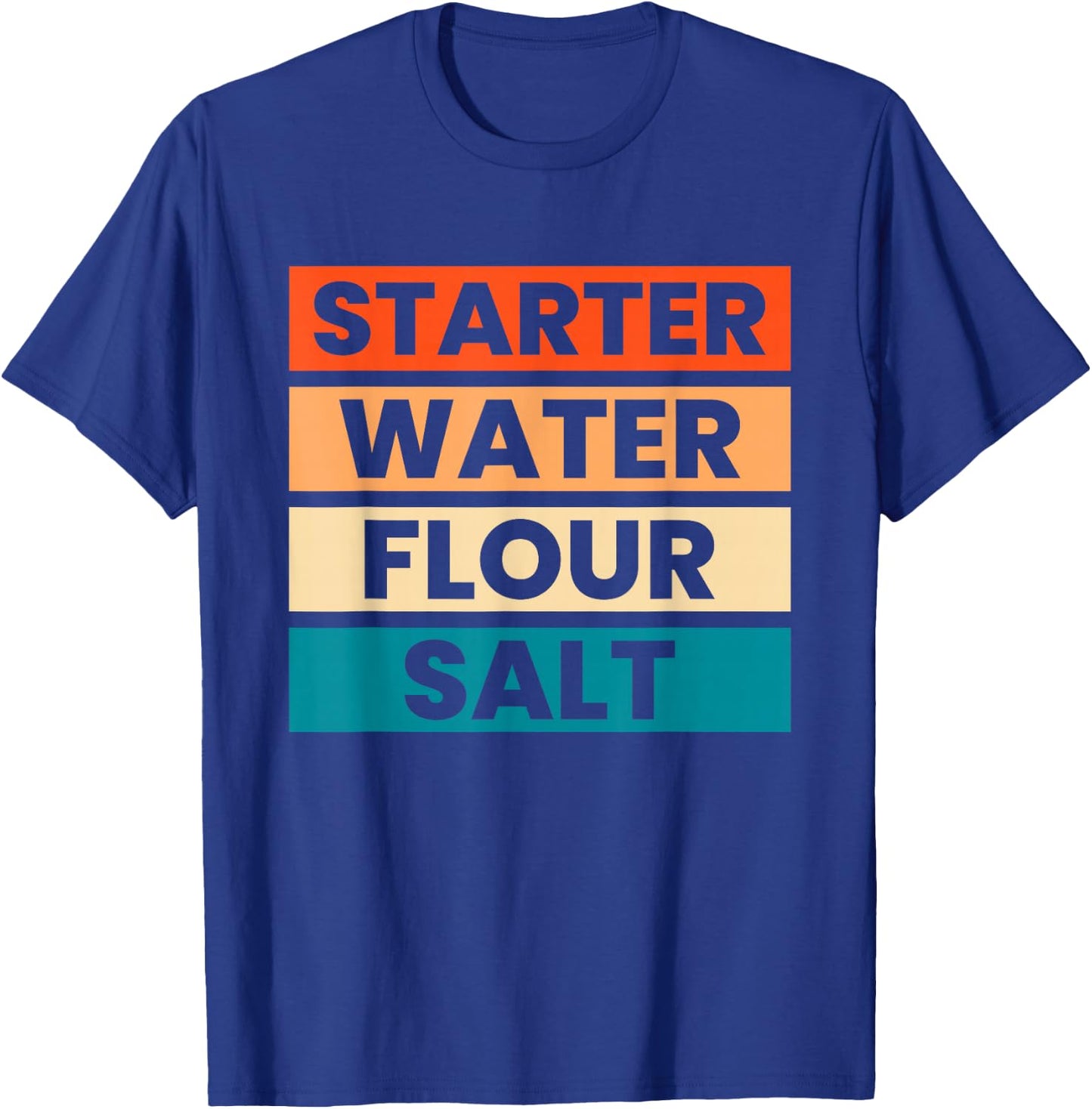 Starter Water Flour Salt Sourdough Starter Sourdough Bakers T-Shirt - T-Shirt | Royal