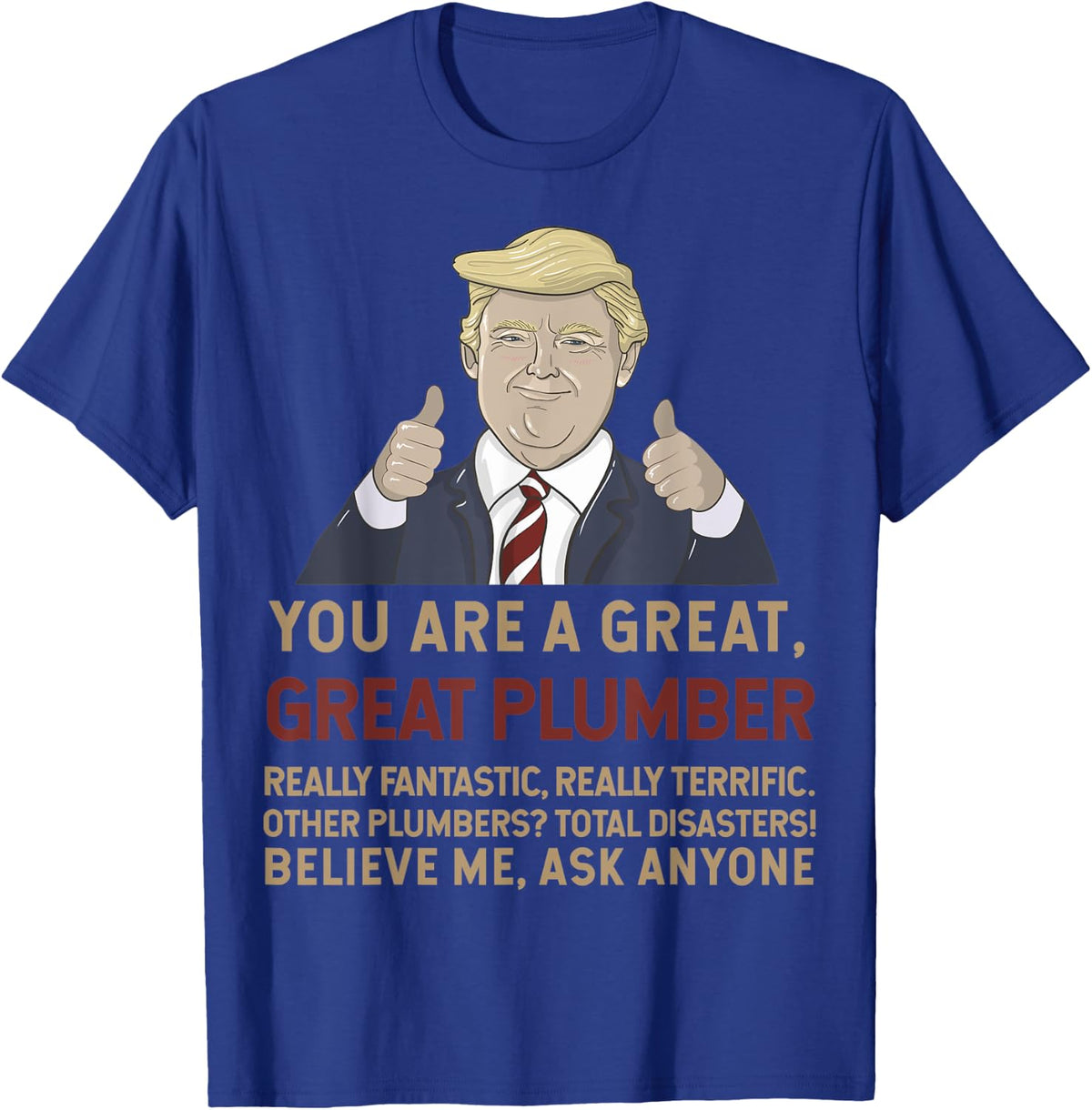 Trump You Are A Great Great Plumber Believe Me T-Shirt - T-Shirt | Royal