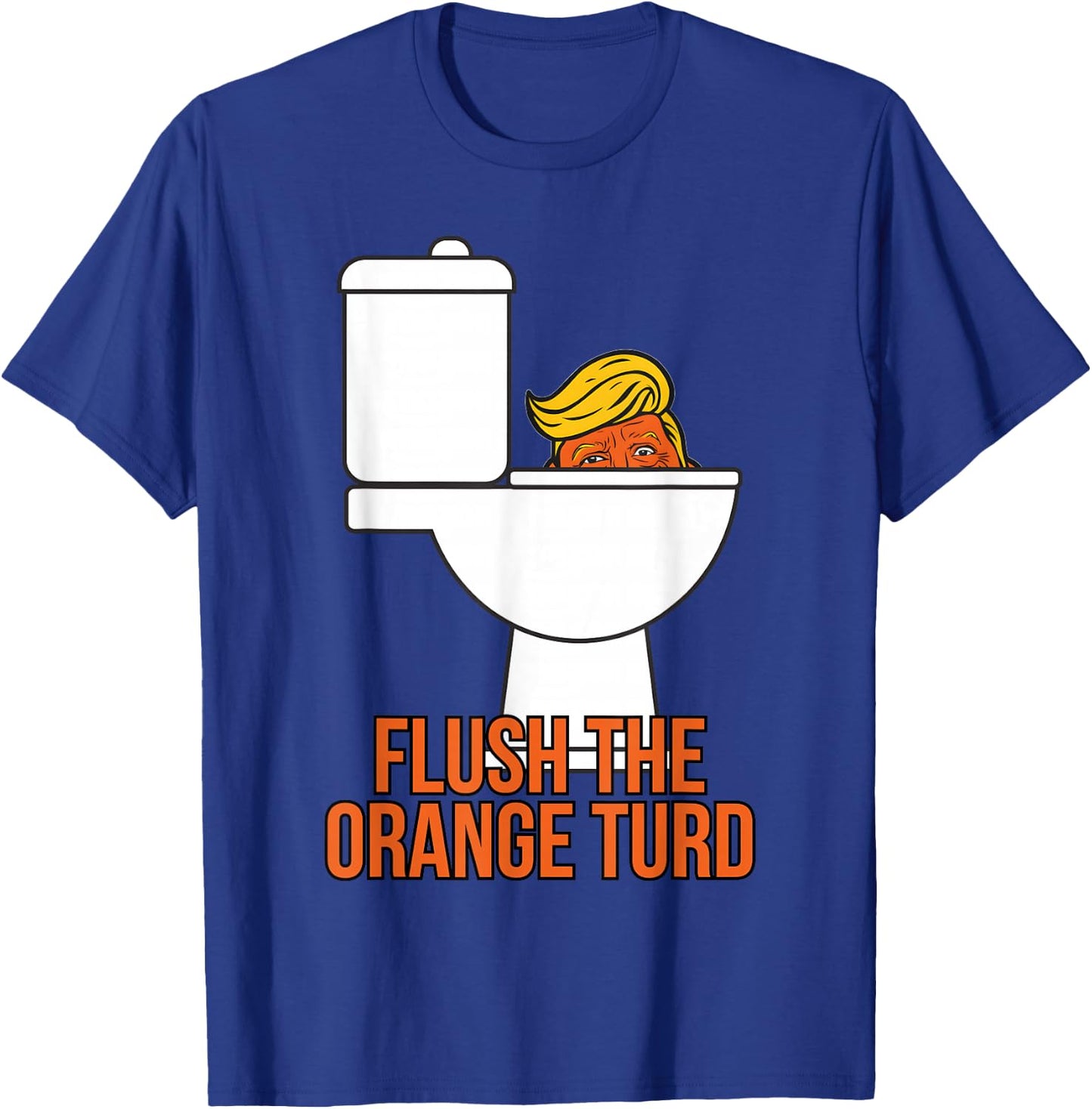 Flush The Orange Turd Trump's Lawyer Called Him, Funny T-Shirt - T-Shirt | Royal