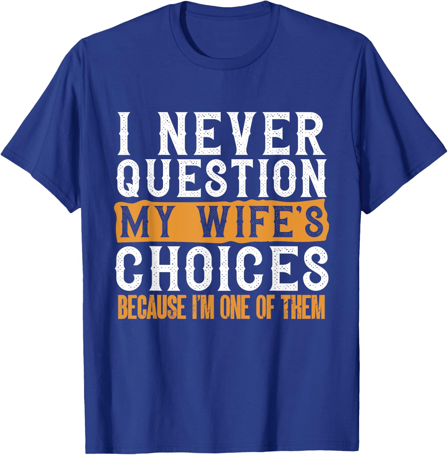 Funny I Never Question My Wife's Choices I Am One of Them T-Shirt - T-Shirt | Royal