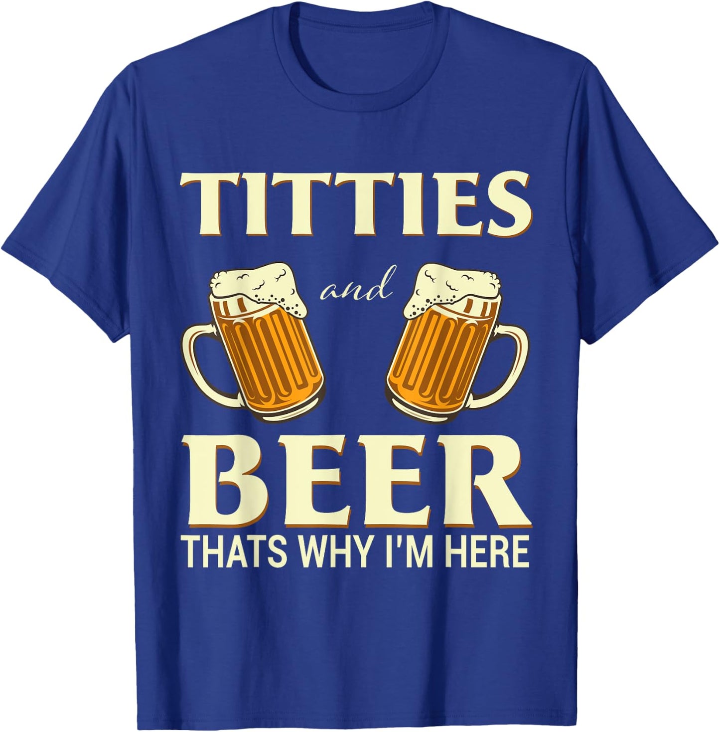 Titties And Beer Thats Why I'm Here - Funny Beer Lover Gift T-Shirt - T-Shirt | Royal