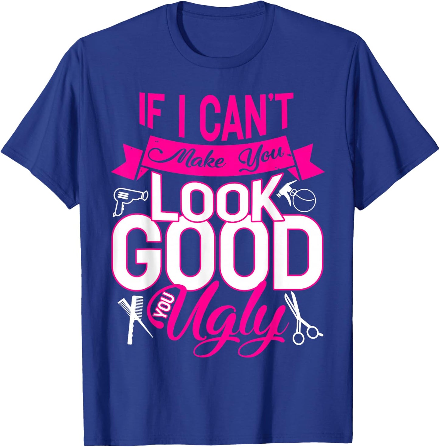 If I Can't Make You Look Good You Ugly Hairstylist T-Shirt - T-Shirt | Royal