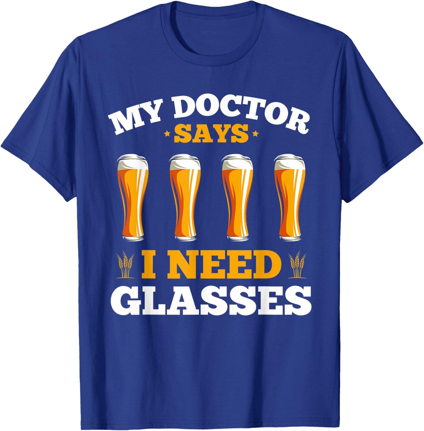 Alcohol My Doctor Says I Need Glasses Beer Sarcasm T-Shirt - T-Shirt | Royal