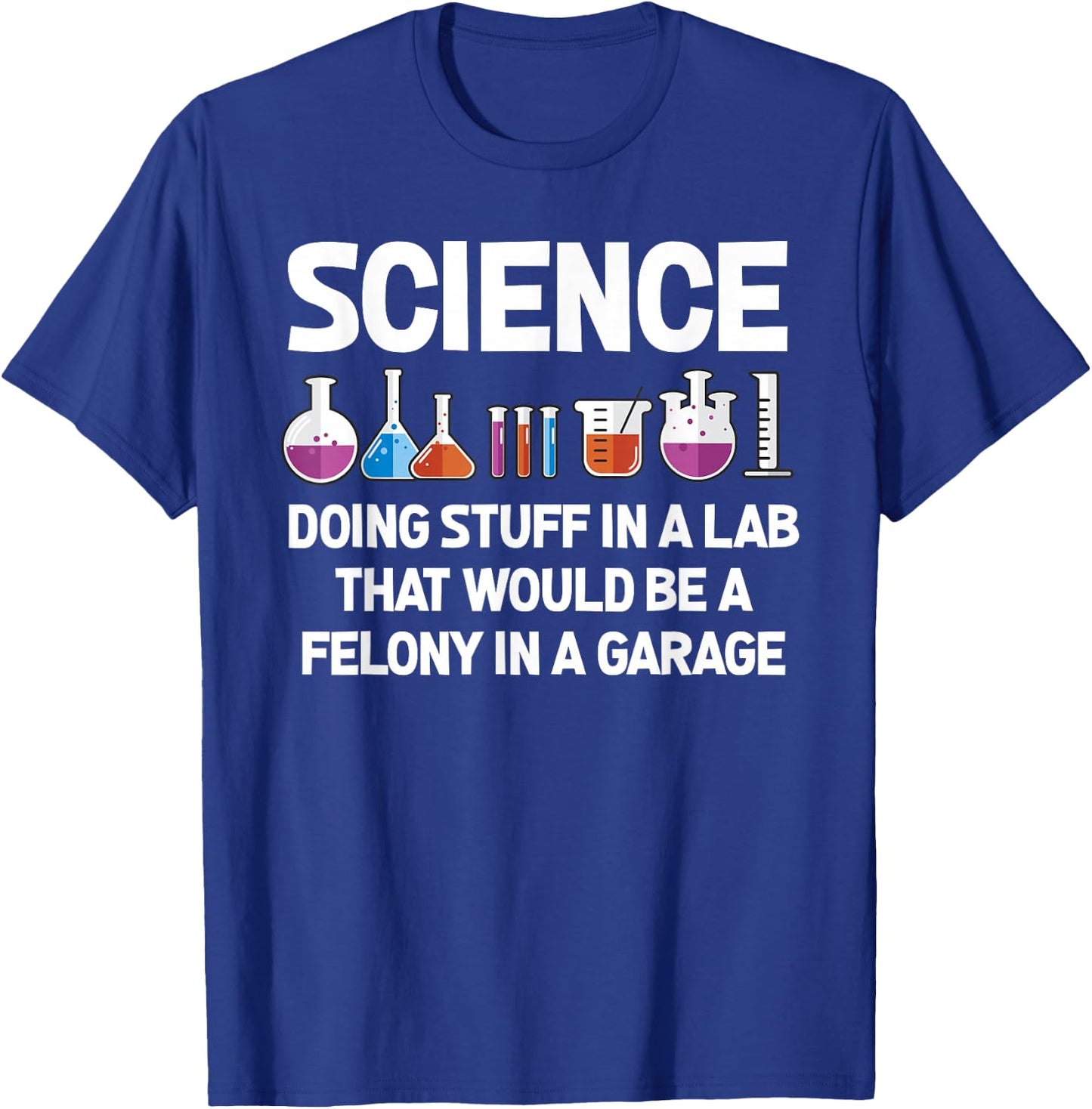 Science Doing Stuff In A Lab That Would Be Felony T-Shirt - T-Shirt | Royal