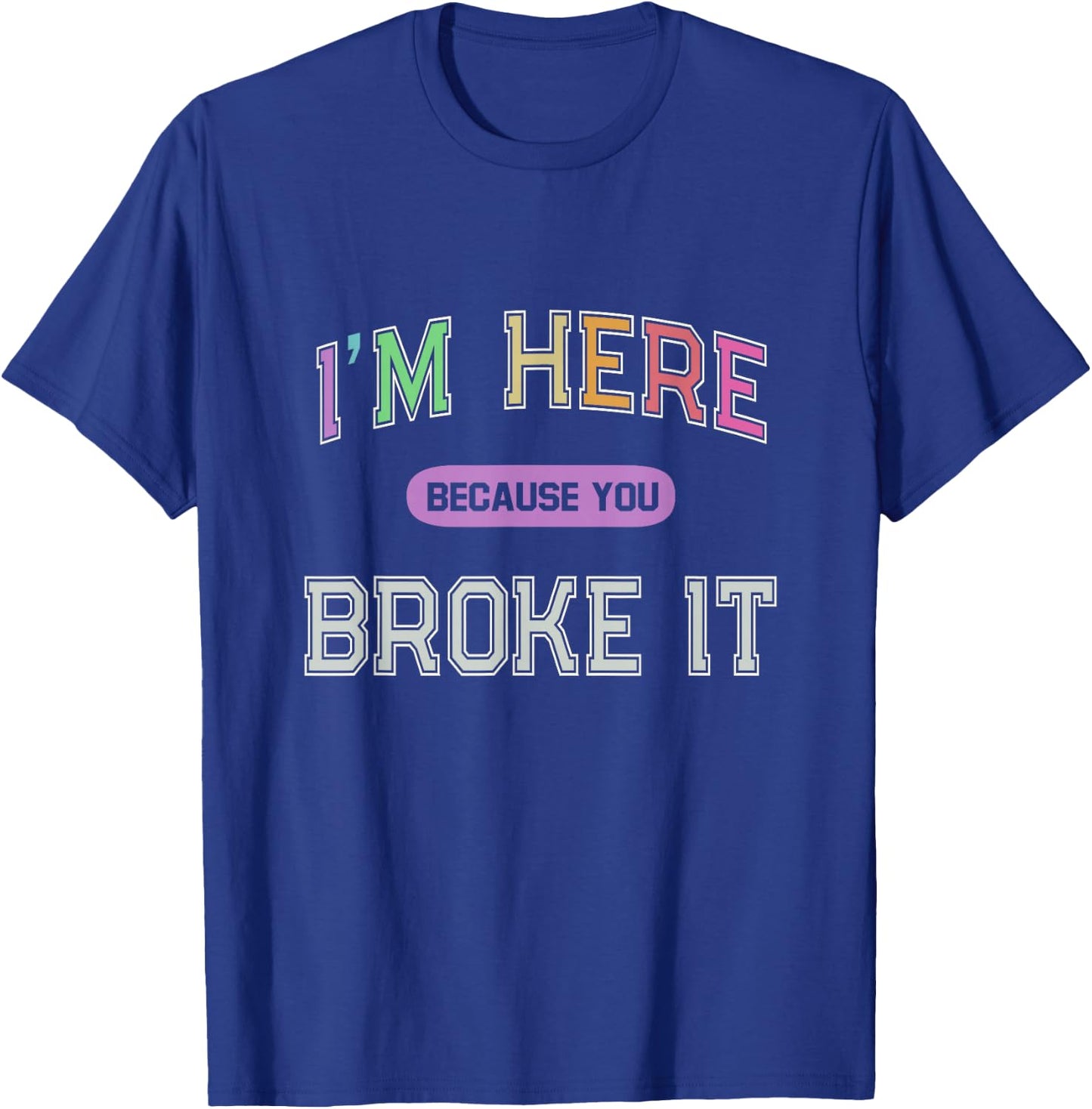I'M HERE Because You BROKE IT Maintenance Girl My Technician T-Shirt - T-Shirt | Royal