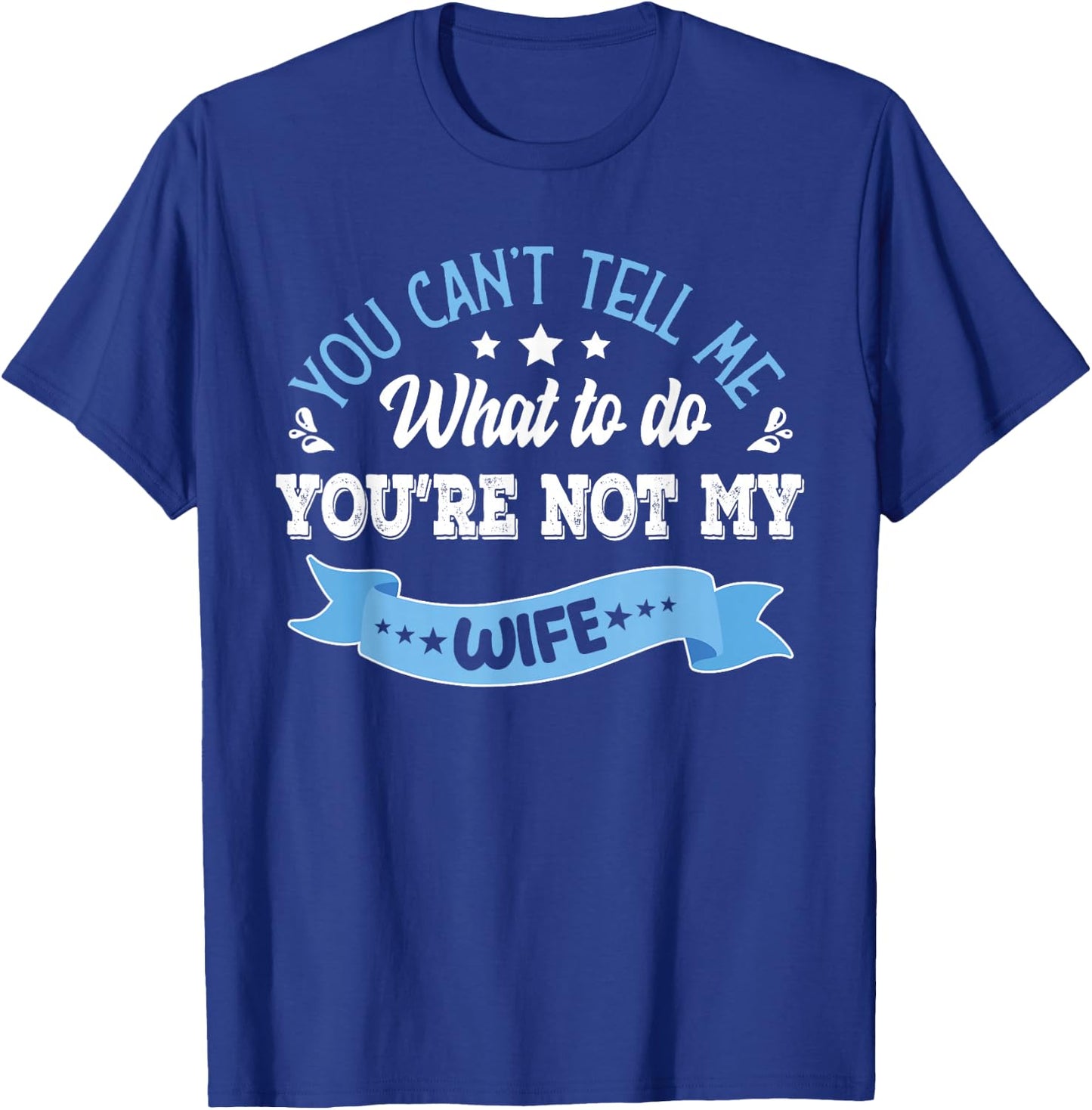 you can't tell me what to do you're not my Wife T-Shirt - T-Shirt | Royal