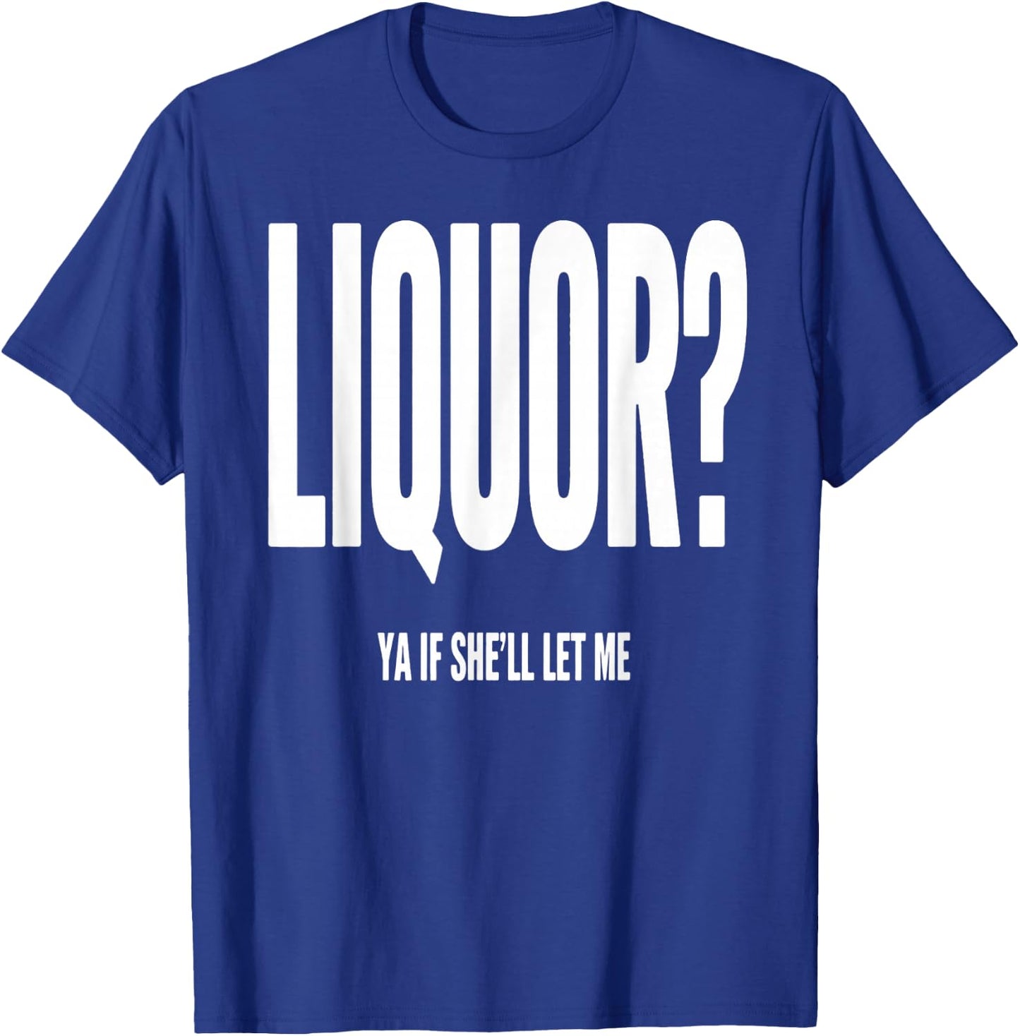 Liquor Ya If She'll Let Me Funny Unhinged Adult Humor Quote T-Shirt - T-Shirt | Royal