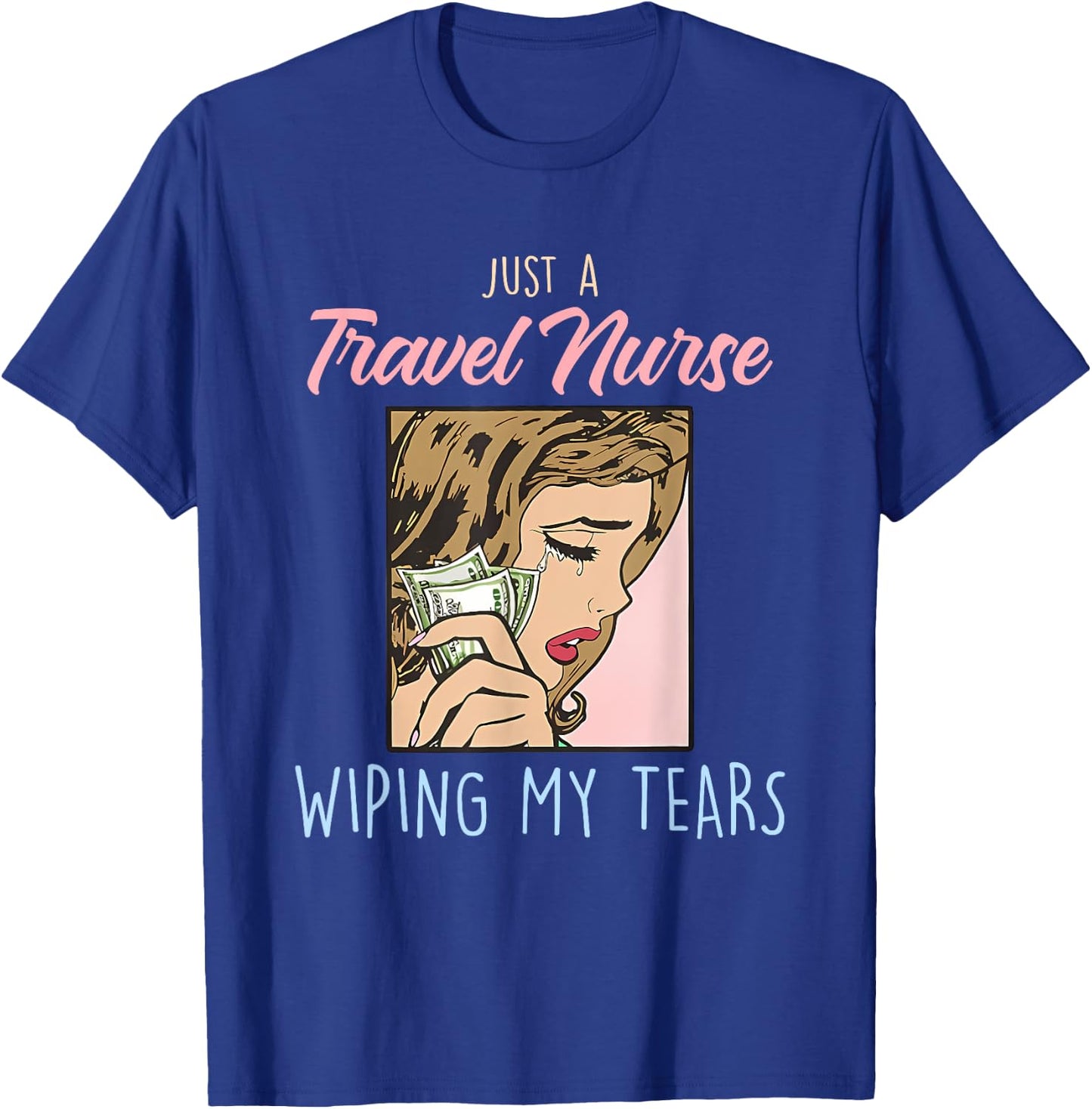 Just A Travel Nurse Wiping My Tears Funny Design T-Shirt - T-Shirt | Royal