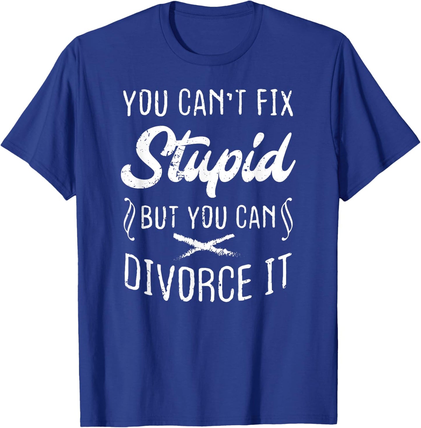 You Can't Fix Stupid But You Can Divorce It Funny T-Shirt - T-Shirt | Royal