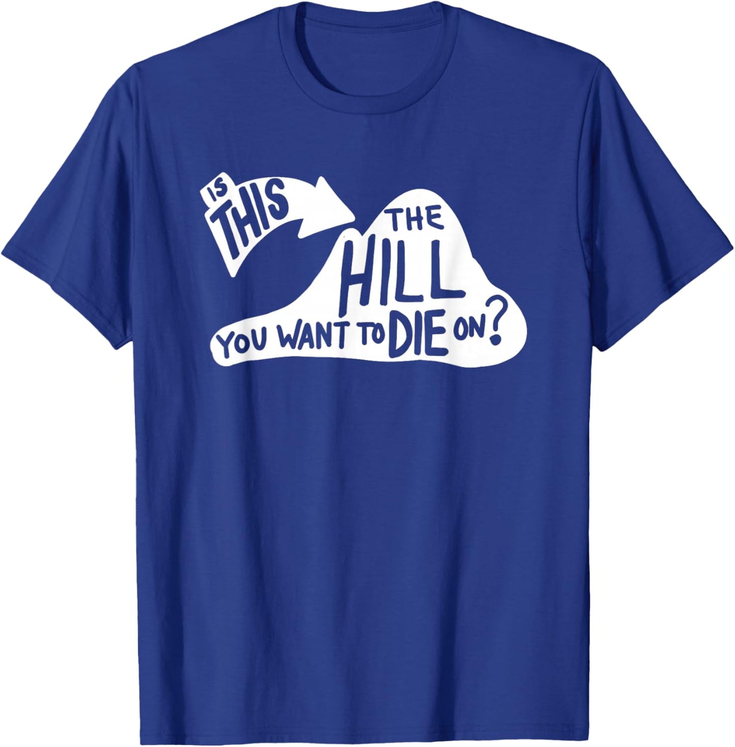 Is This the Hill You Want to Die On Funny Sayings Humor T-Shirt - T-Shirt | Royal