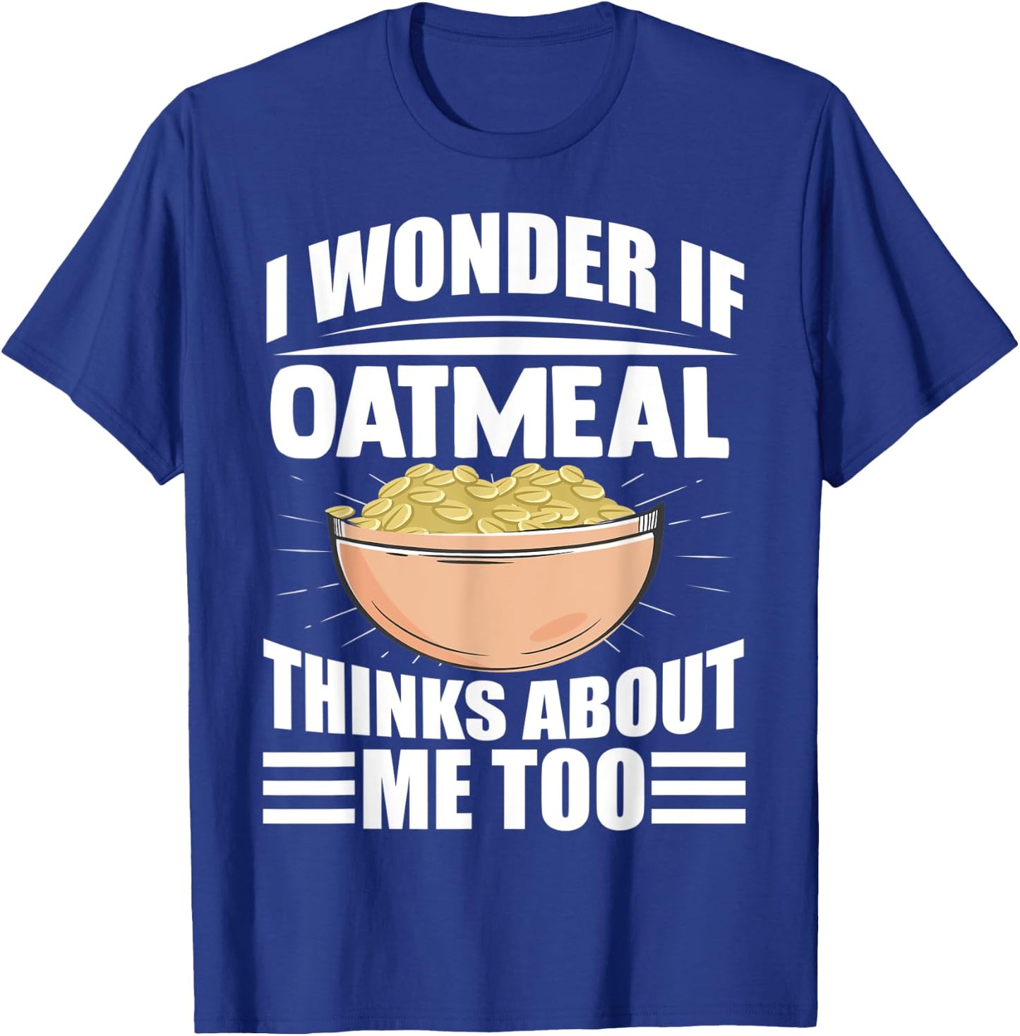 I Wonder If Oatmeal Thinks About Me Too Funny Food Sayings T-Shirt - T-Shirt | Royal