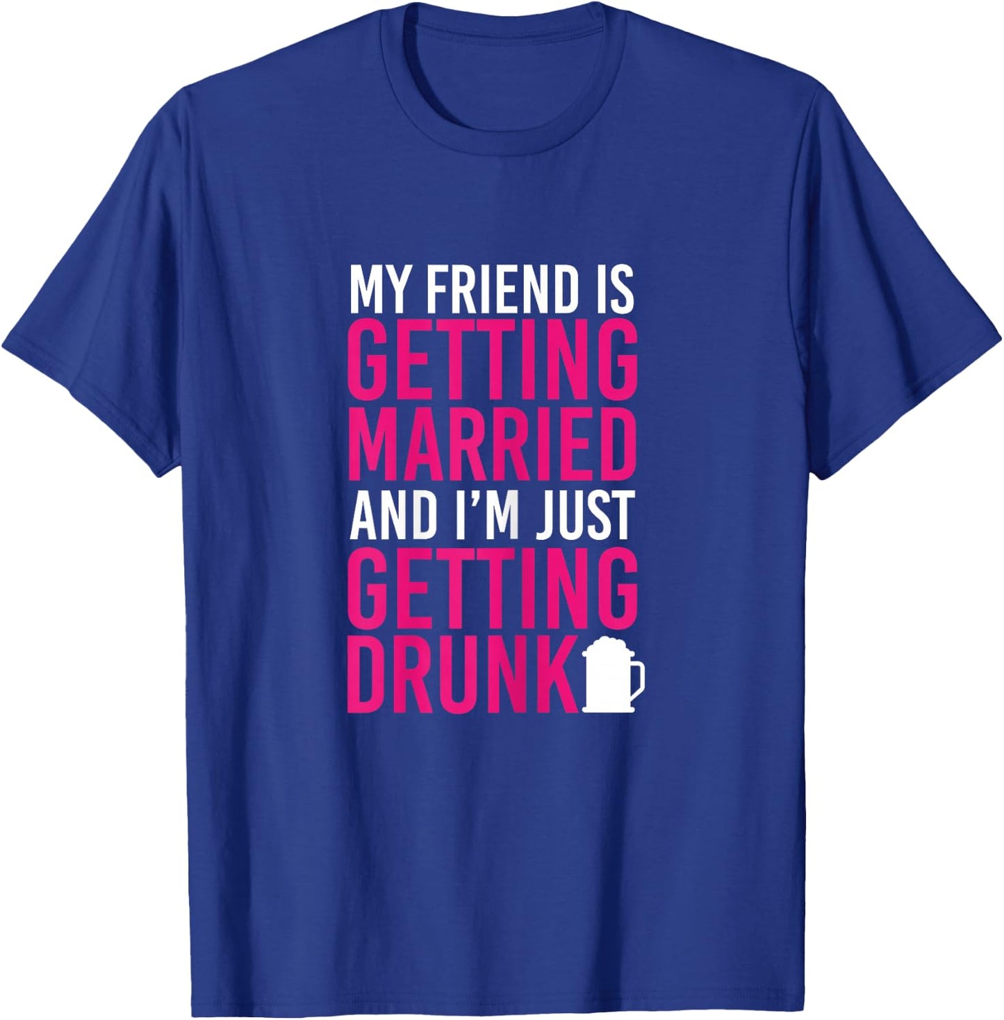 My Friend Is Getting Married I'm Getting Drunk Bachelorette T-Shirt - T-Shirt | Royal