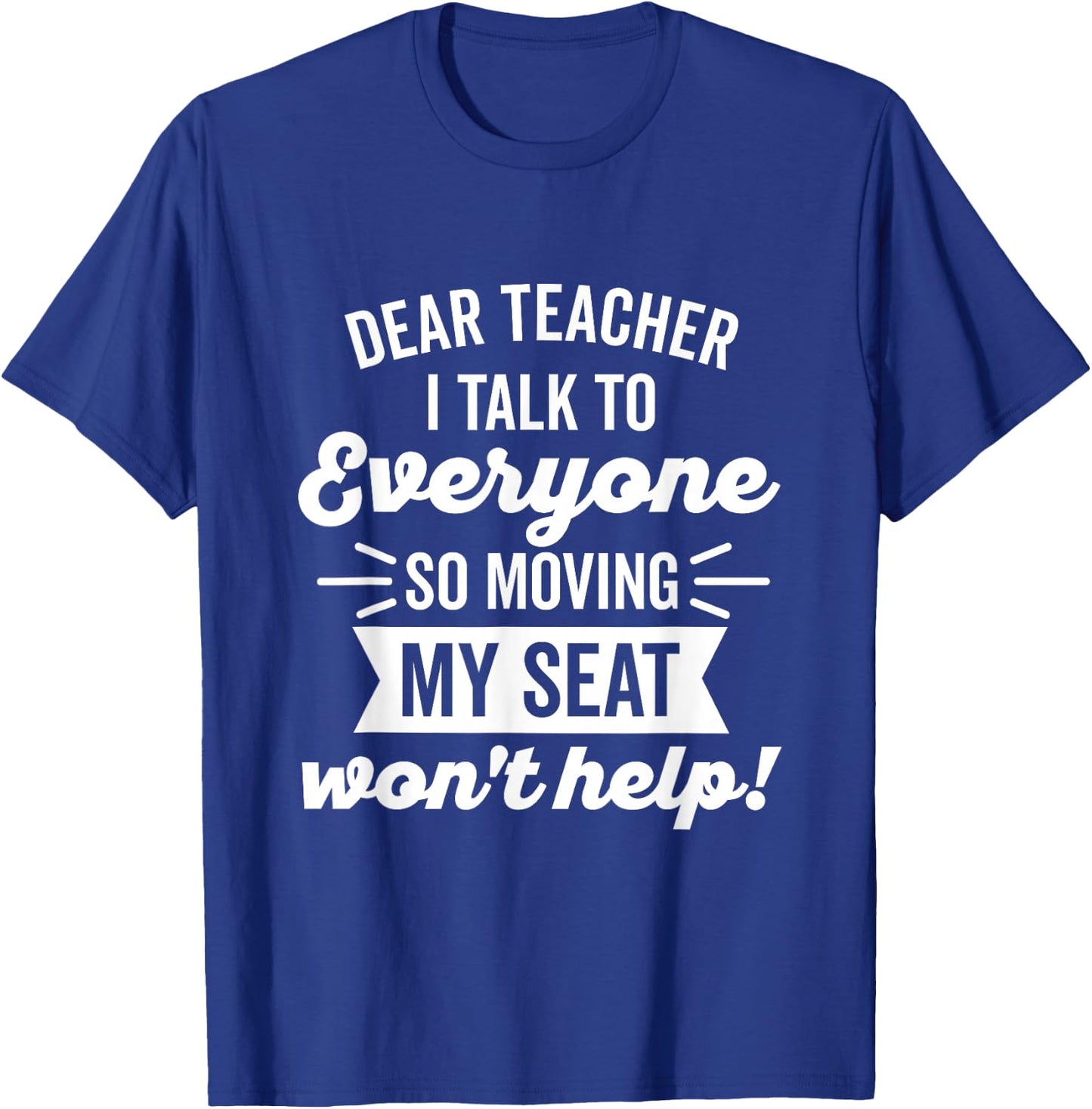 Dear Teacher I Talk to Everyone So Moving My Seat T-Shirt - T-Shirt | Royal