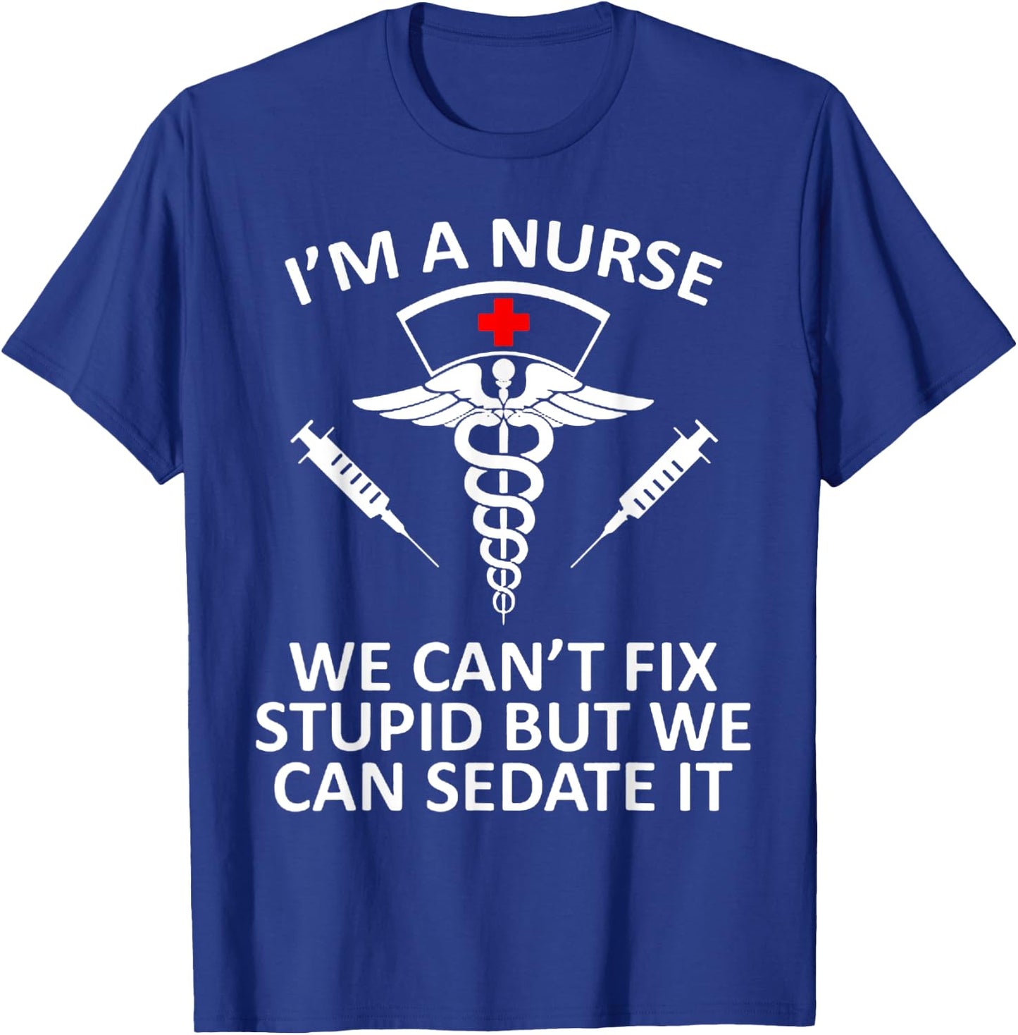 Funny I'm A Nurse We Can't Fix Stupid But We Can Sedate It T-Shirt - T-Shirt | Royal