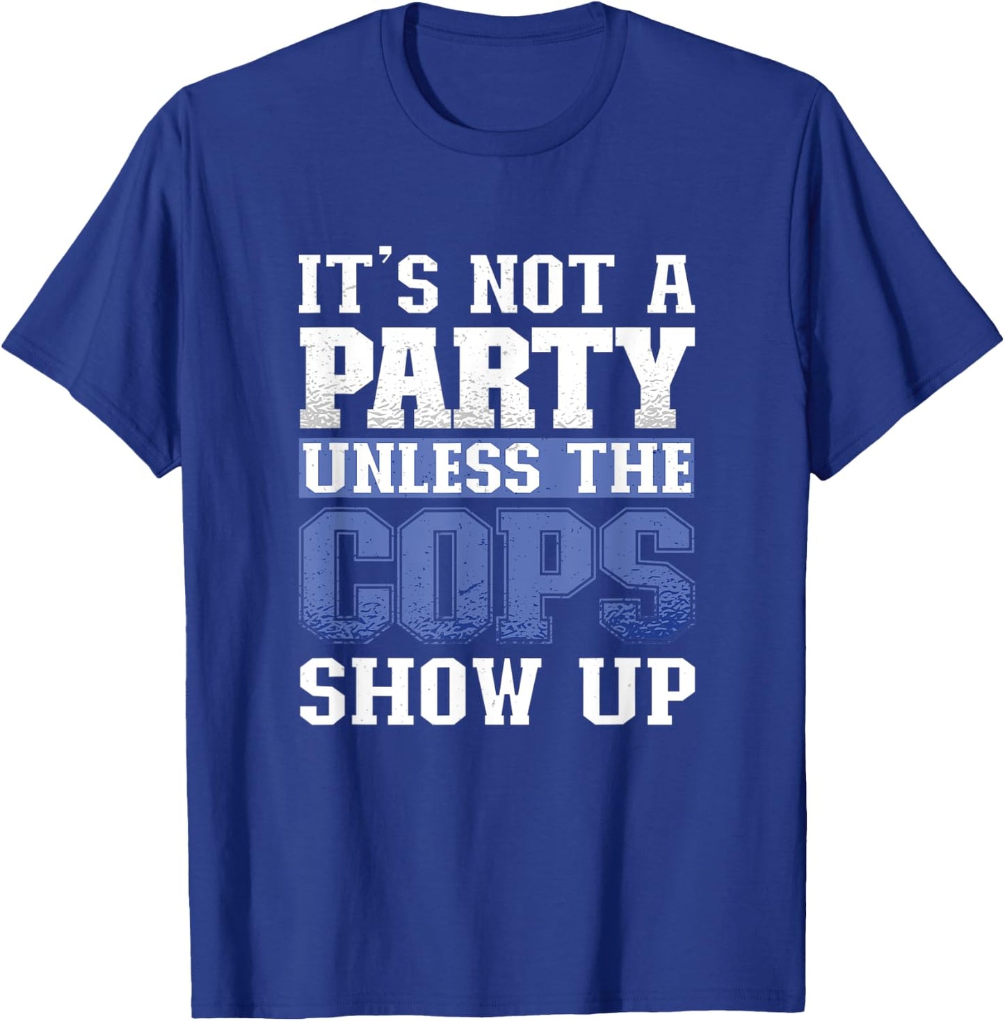 It's Not A Party Unless The Cops Show Up Police Officer T-Shirt - T-Shirt | Royal