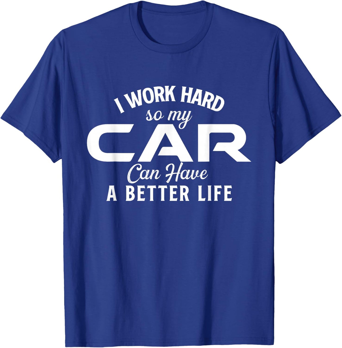 I Work Hard So My Car Can Have A Better Life - Car Lover T-Shirt - T-Shirt | Royal