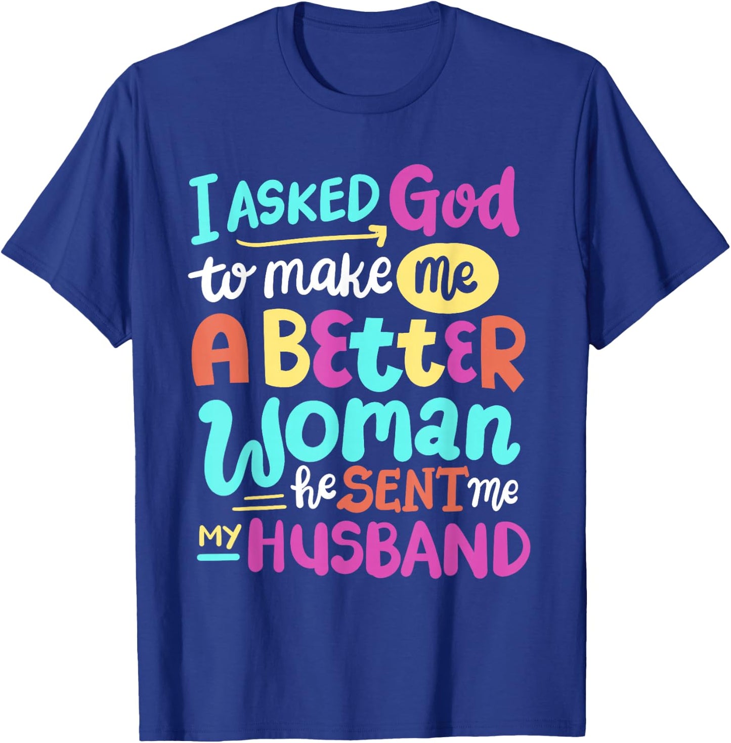 I Asked God To Make Me A Better Woman He Sent Me My Husband T-Shirt - T-Shirt | Royal