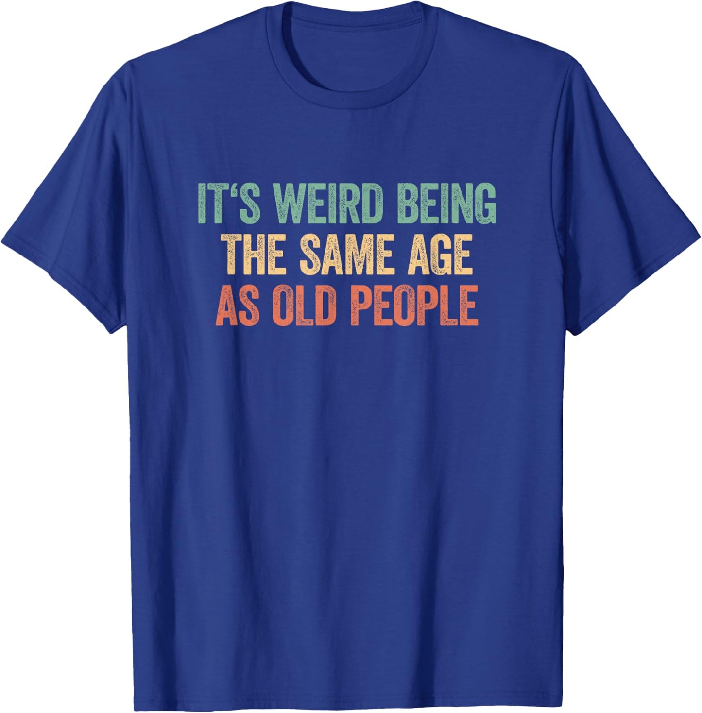 Its Weird Being The Same Age As Old People T-Shirt - T-Shirt | Royal
