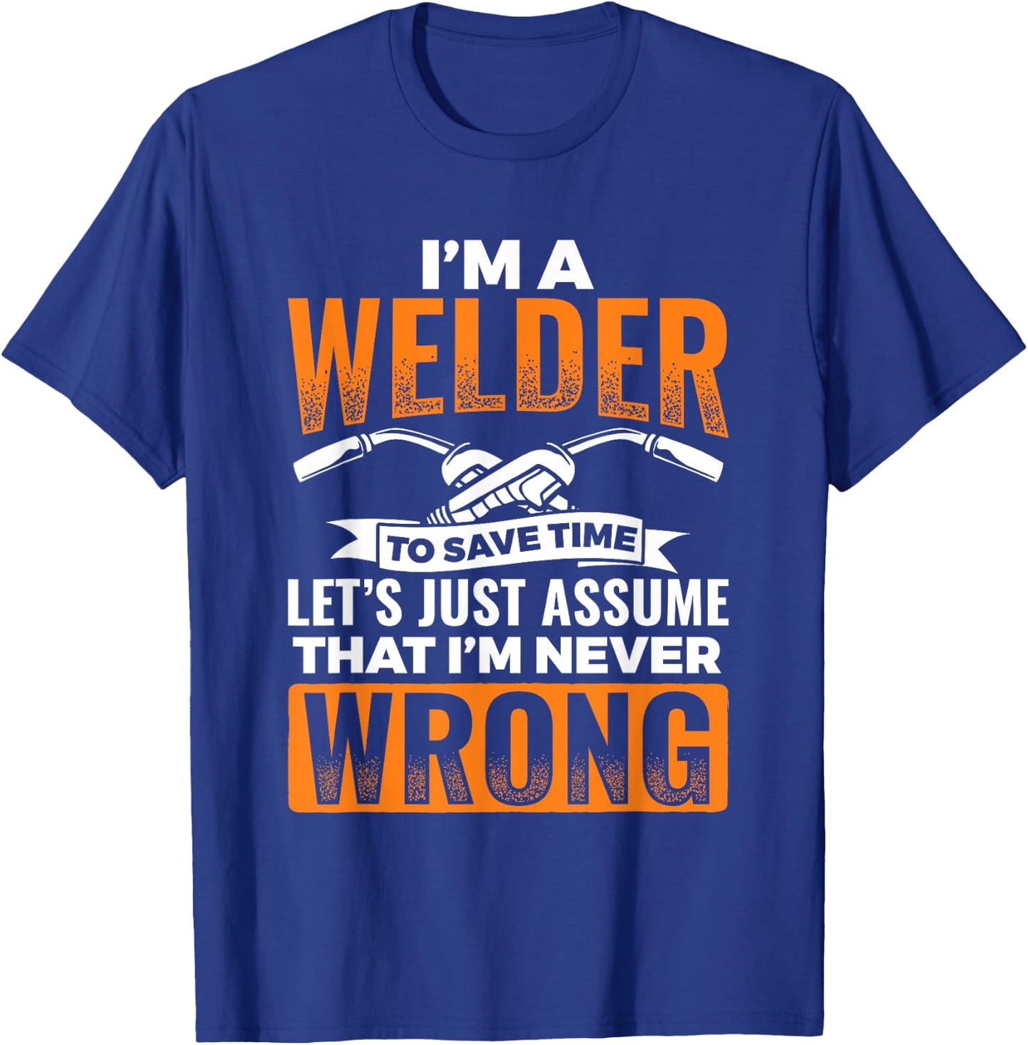 I'm A Welder To Save Time I'm Always Right Welding T-Shirt - T-Shirt | Royal