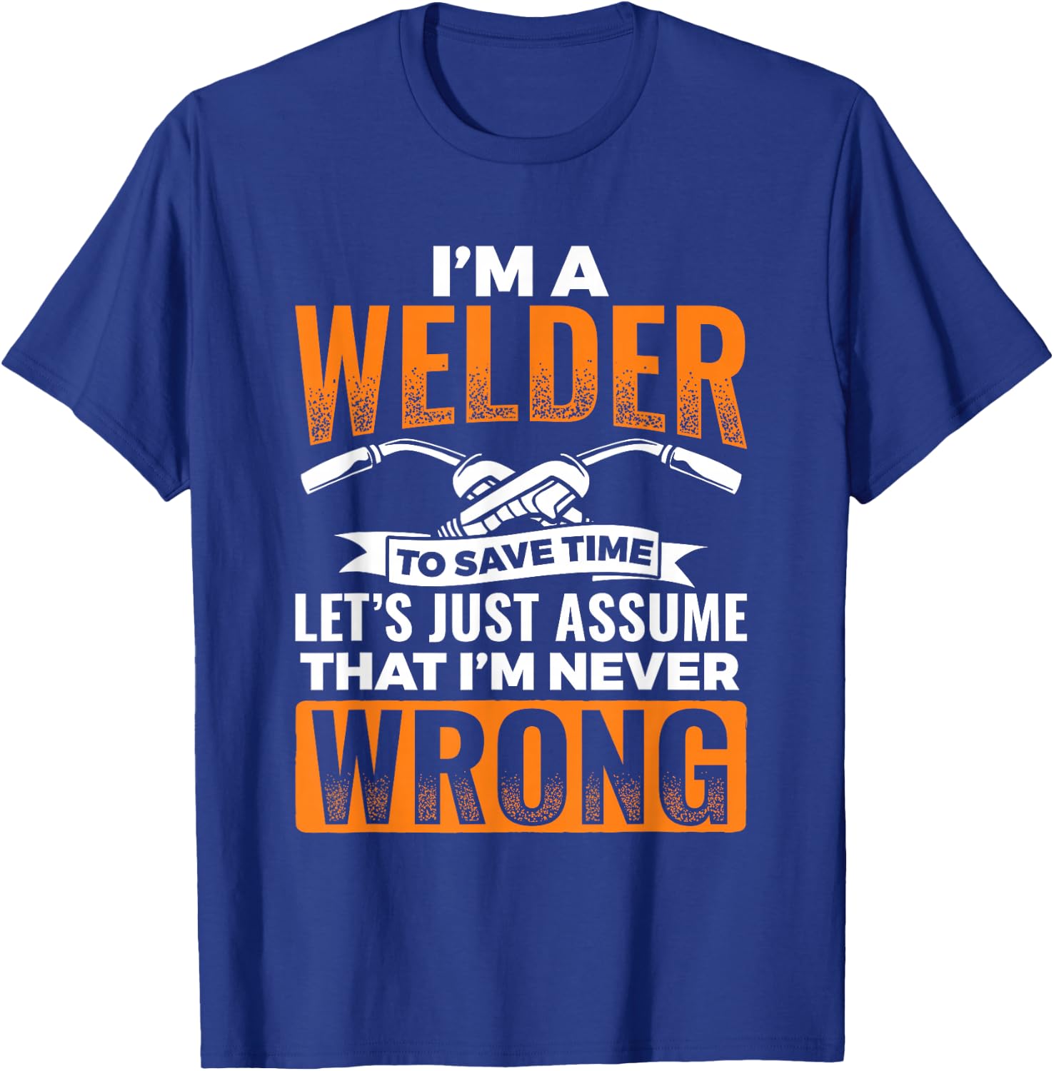 I'm A Welder To Save Time I'm Always Right Welding T-Shirt - T-Shirt | Royal